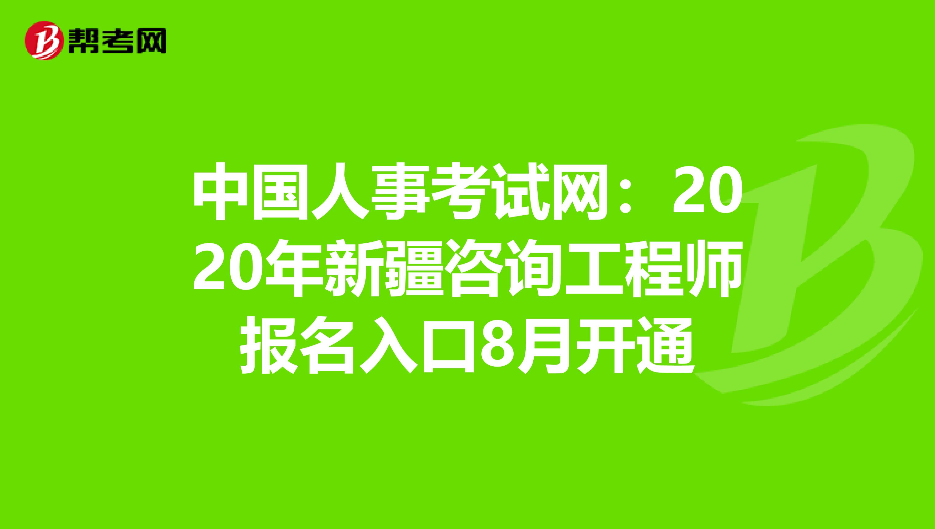 中国人事考试网：2020年新疆咨询工程师报名入口8月开通