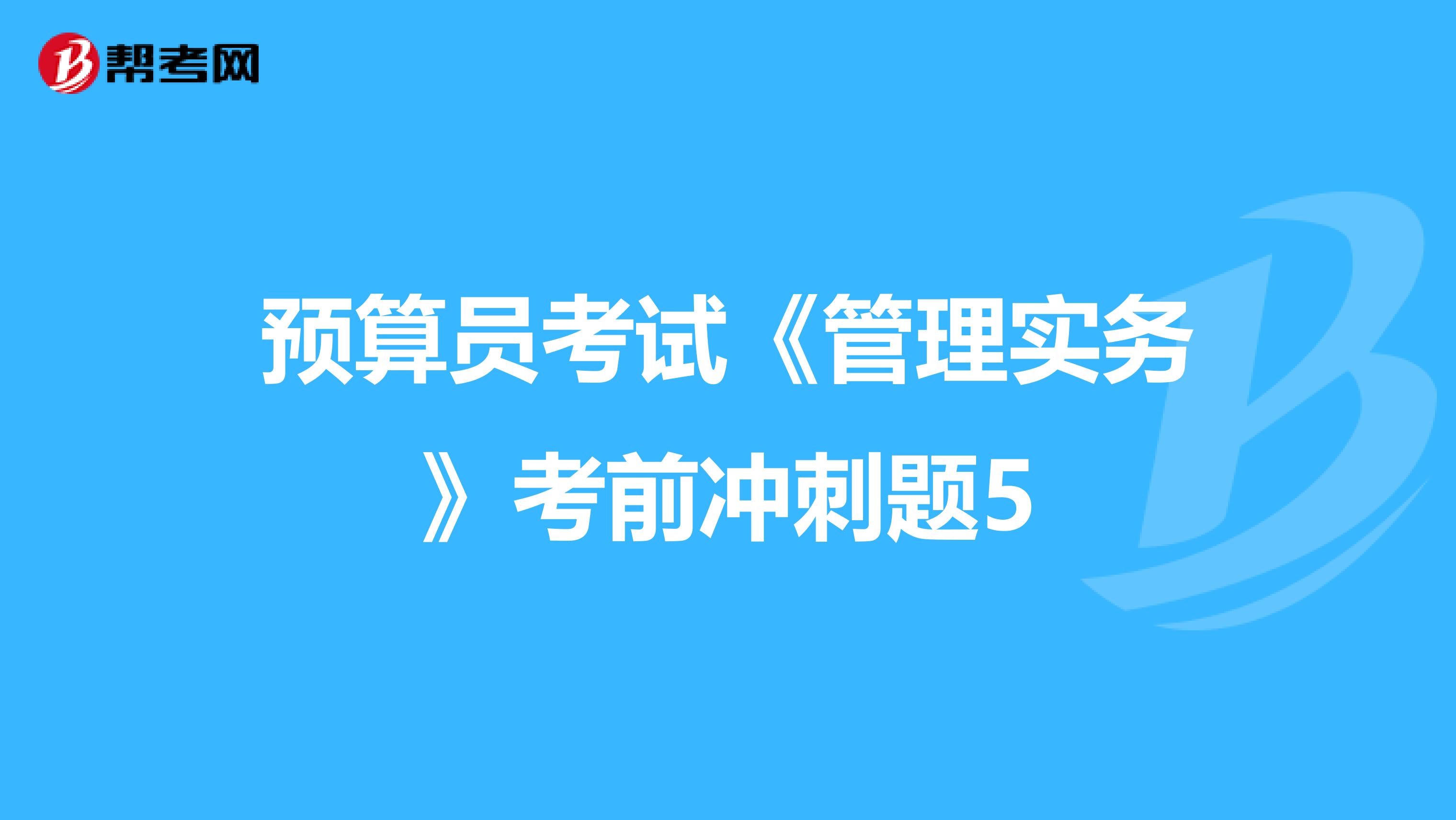 预算员考试《管理实务》考前冲刺题5