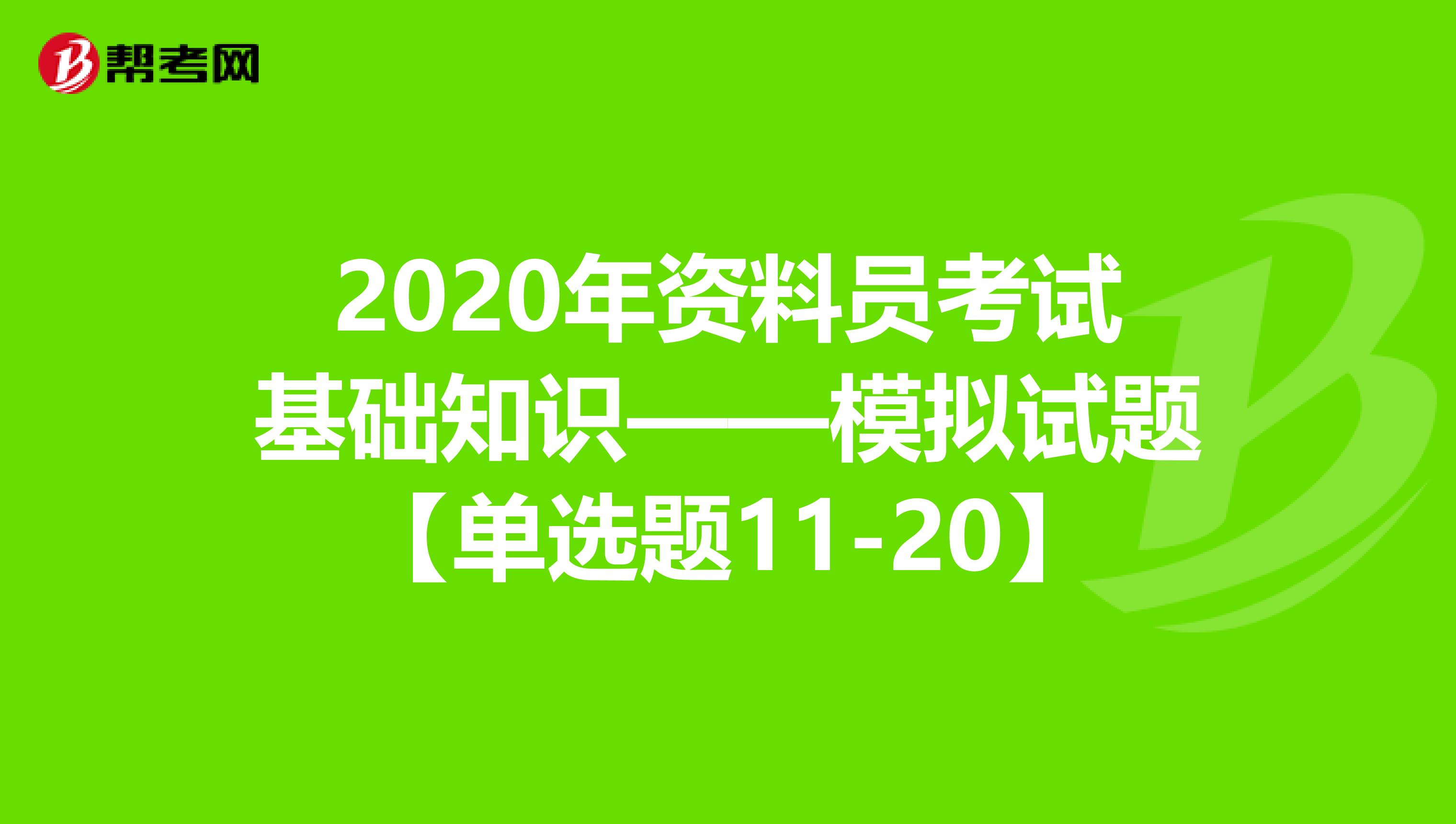 2020年资料员考试基础知识——模拟试题【单选题11-20】