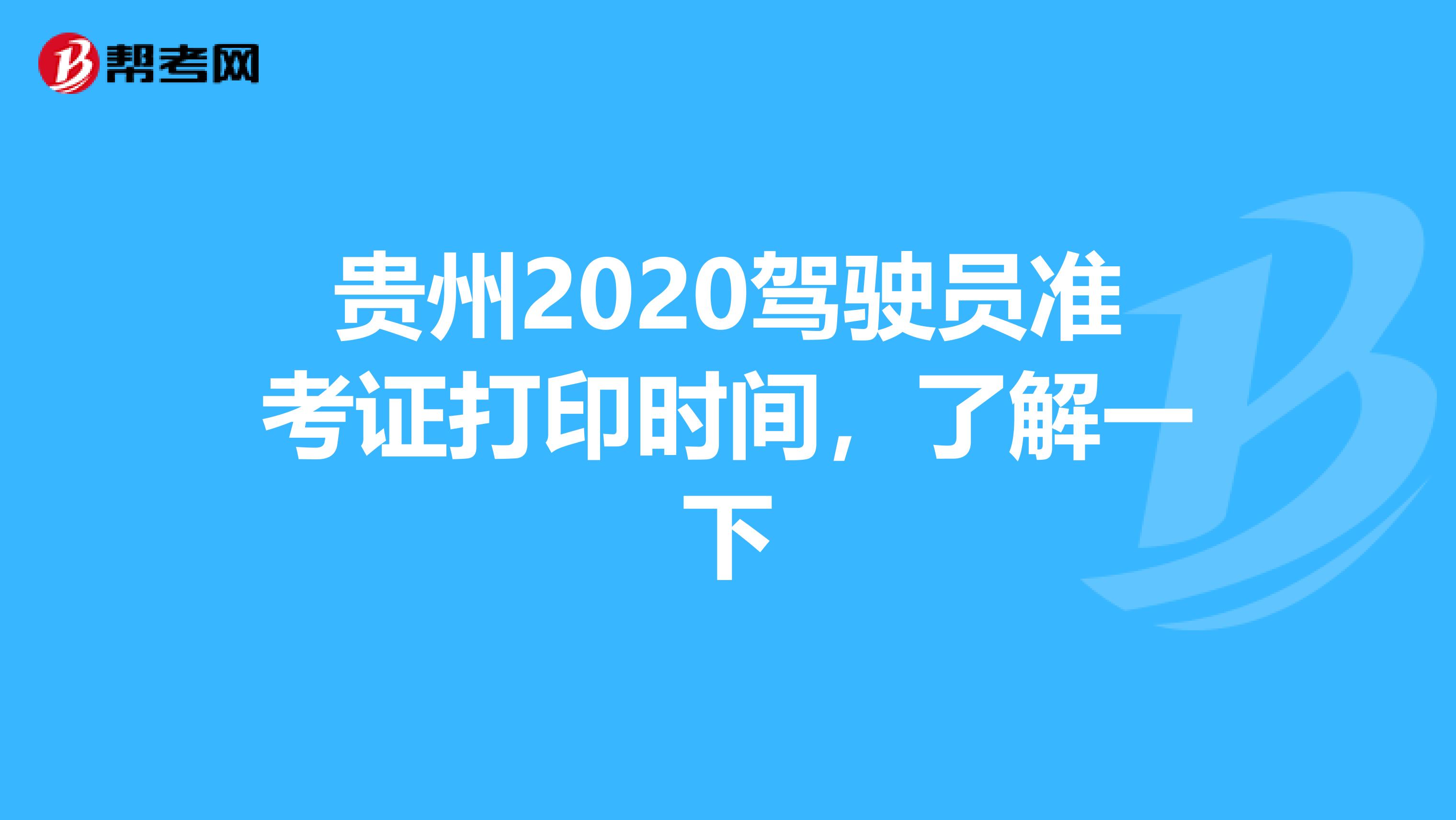 贵州2020驾驶员准考证打印时间，了解一下