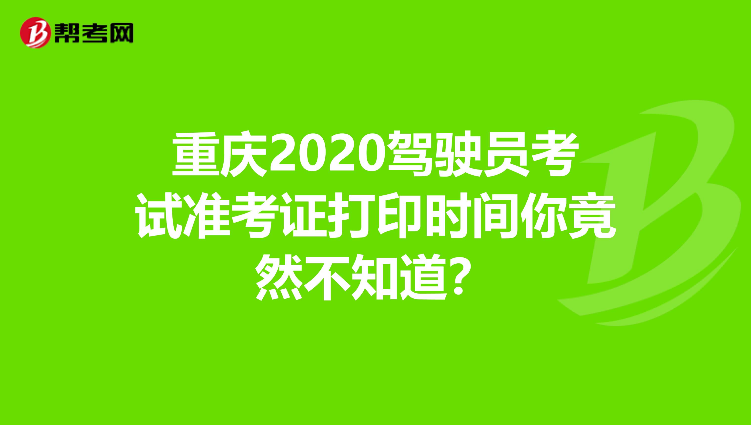 重庆2020驾驶员考试准考证打印时间你竟然不知道？