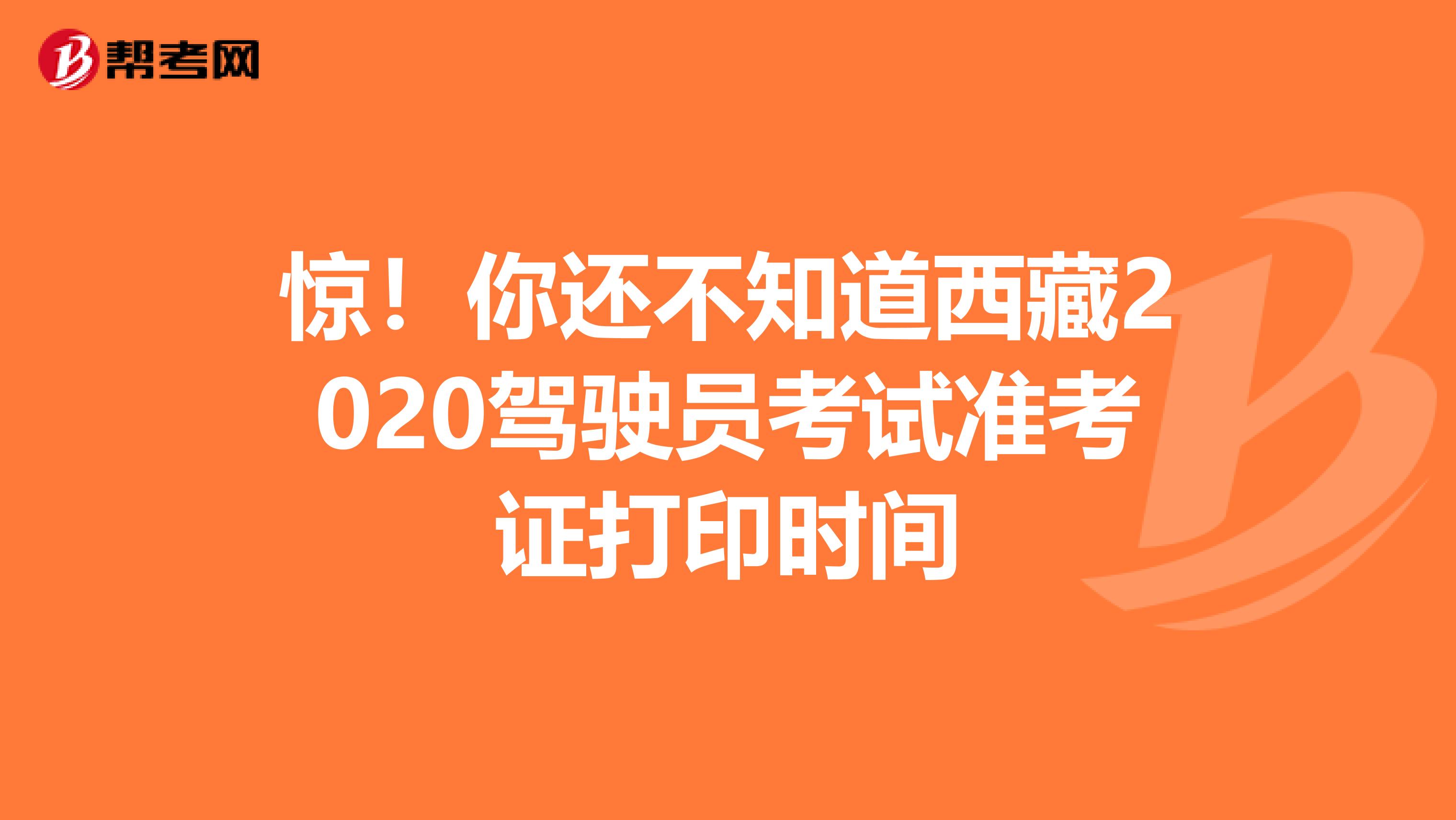 惊！你还不知道西藏2020驾驶员考试准考证打印时间