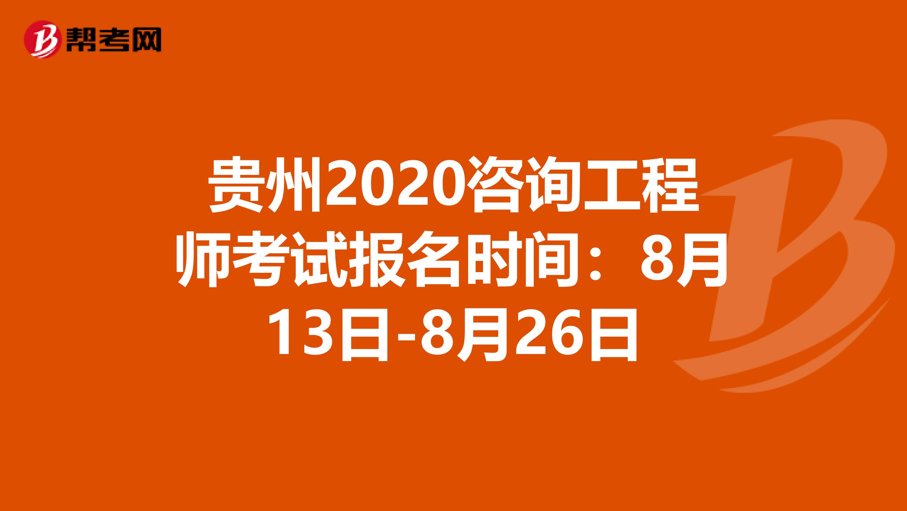 贵州2020咨询工程师考试报名时间：8月13日-8月26日