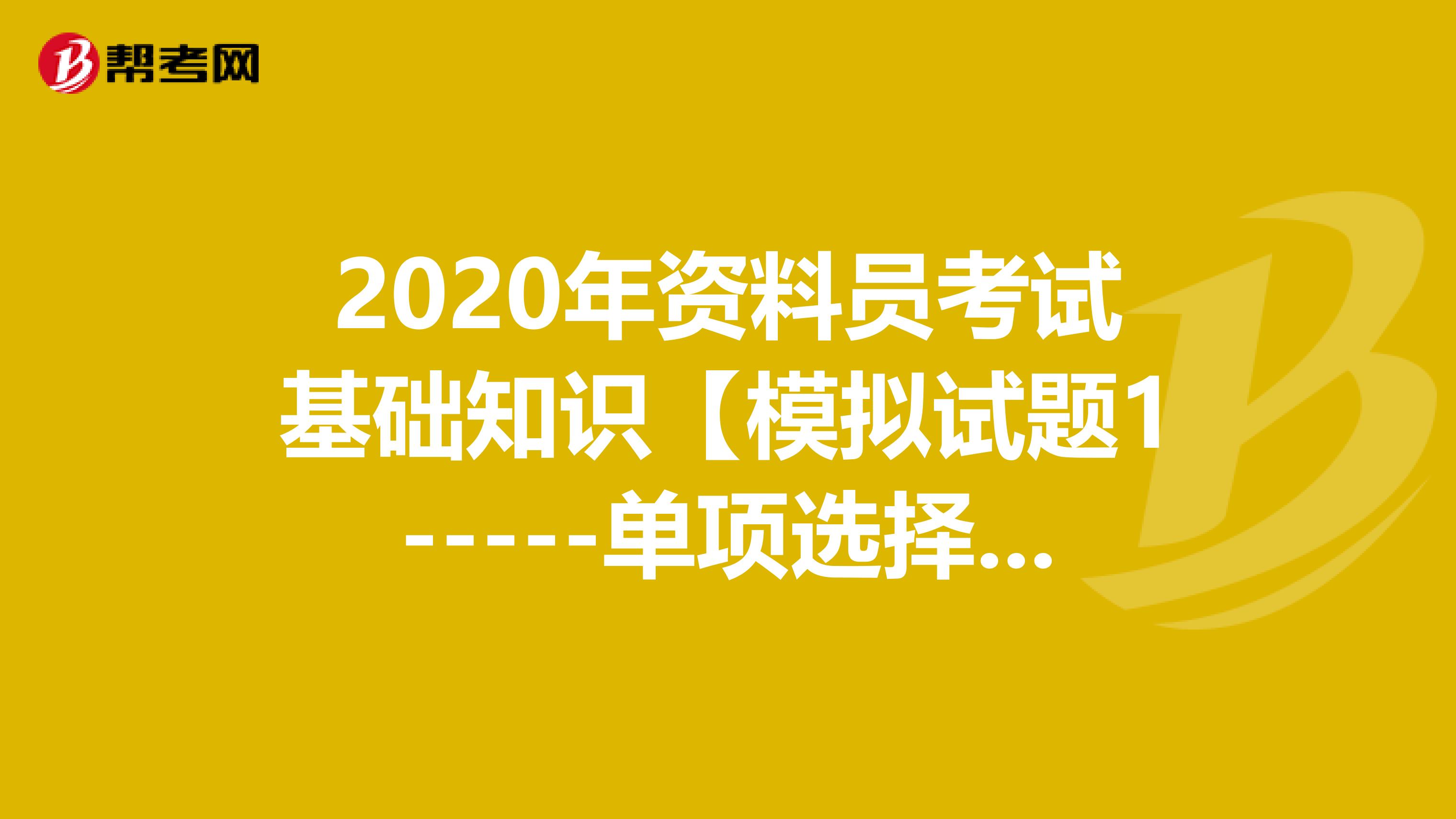 2020年资料员考试基础知识【模拟试题1-----单项选择题31-50】
