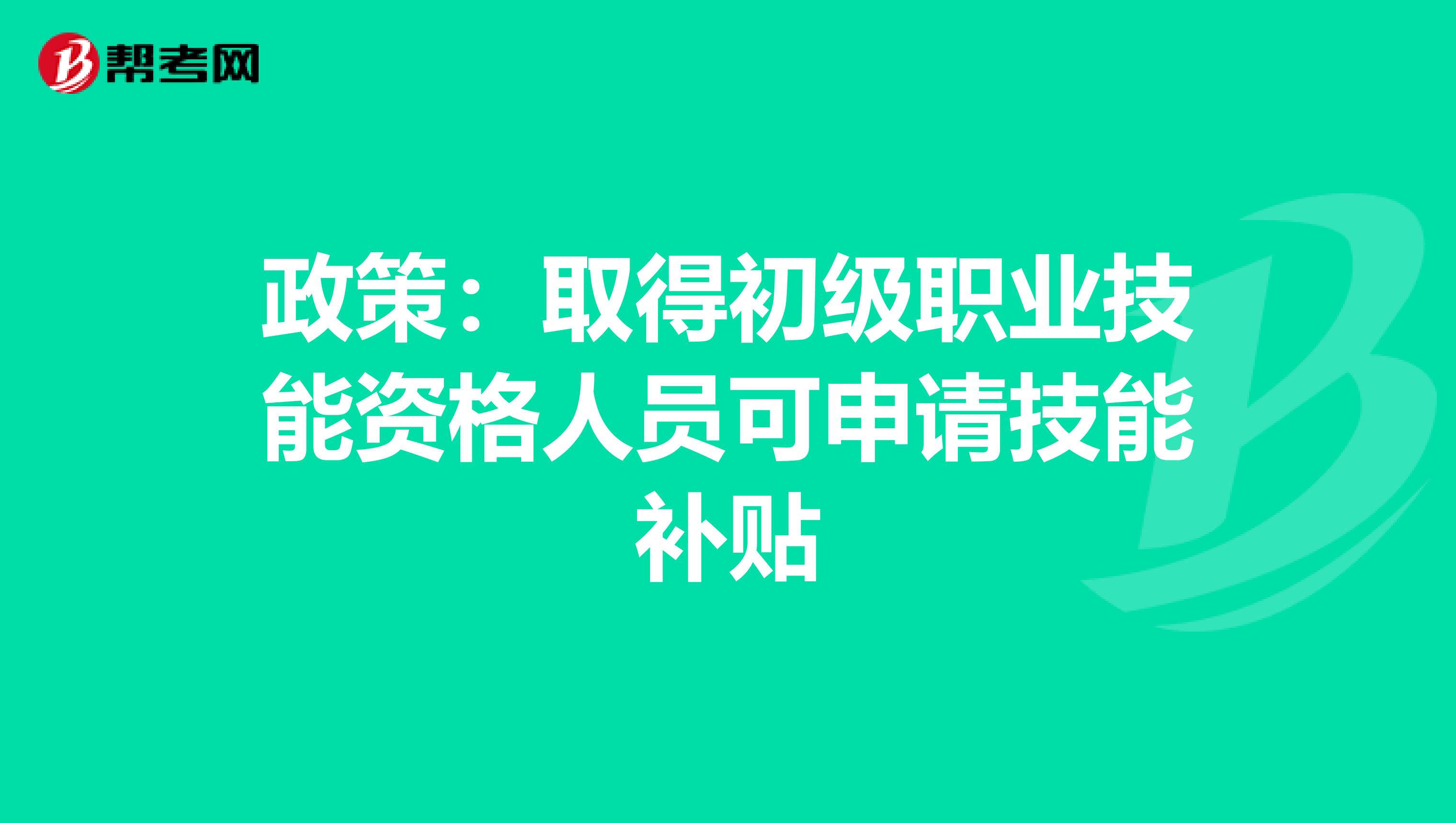 政策：取得初级职业技能资格人员可申请技能补贴