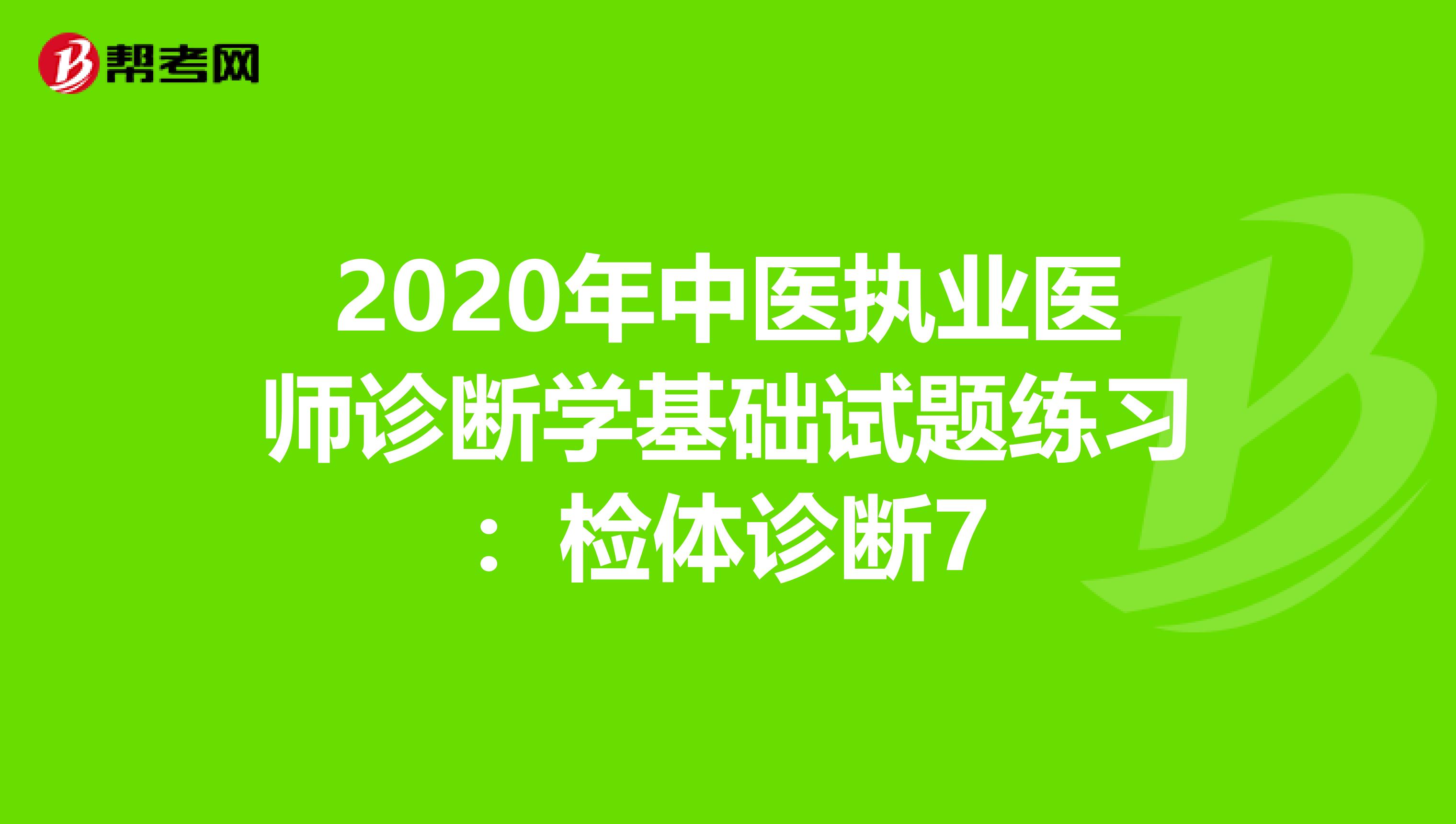 2020年中醫(yī)執(zhí)業(yè)醫(yī)師診斷學(xué)基礎(chǔ)試題練習(xí):檢體診斷7