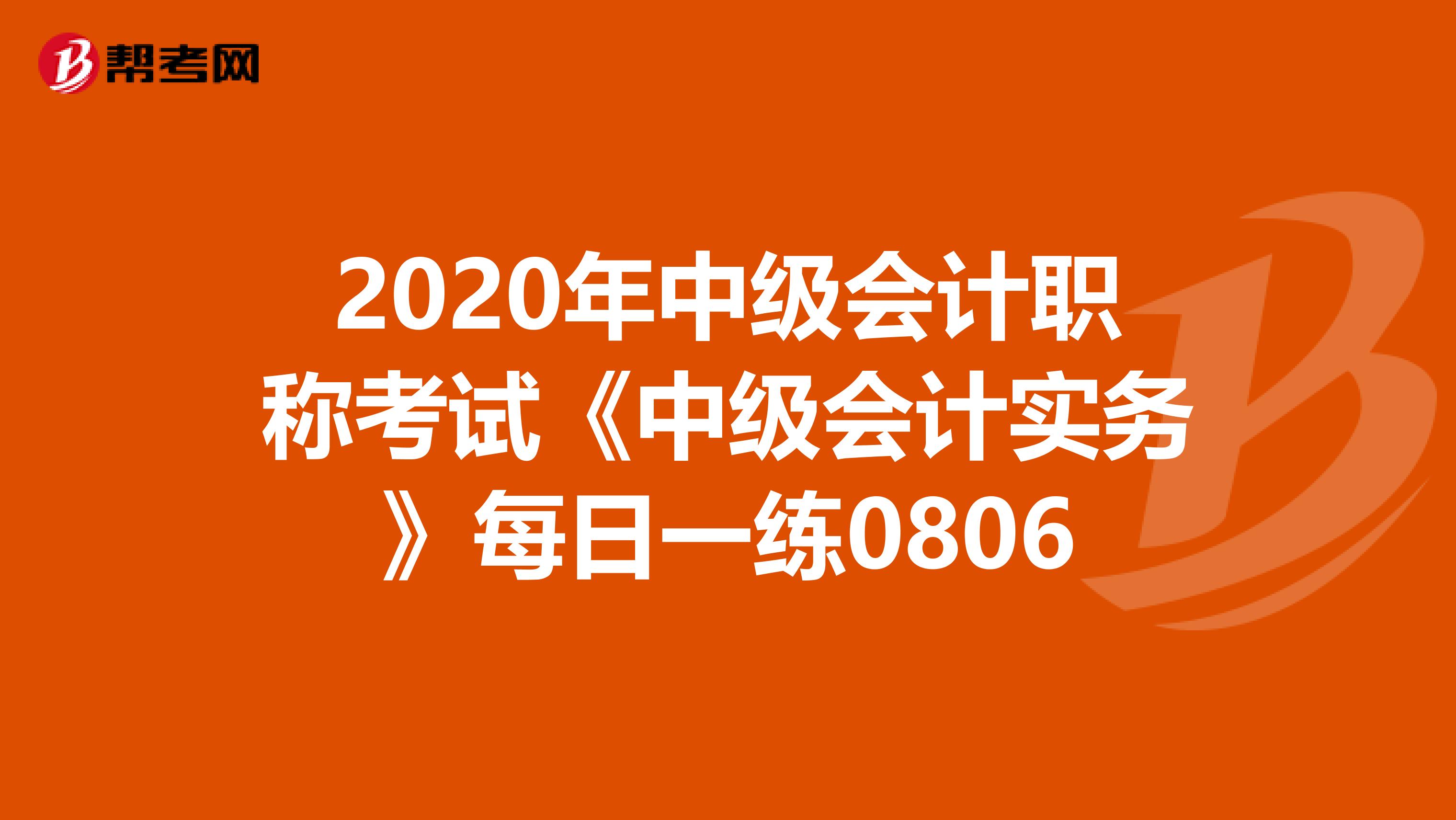 2020年中级会计职称考试《中级会计实务》每日一练0806