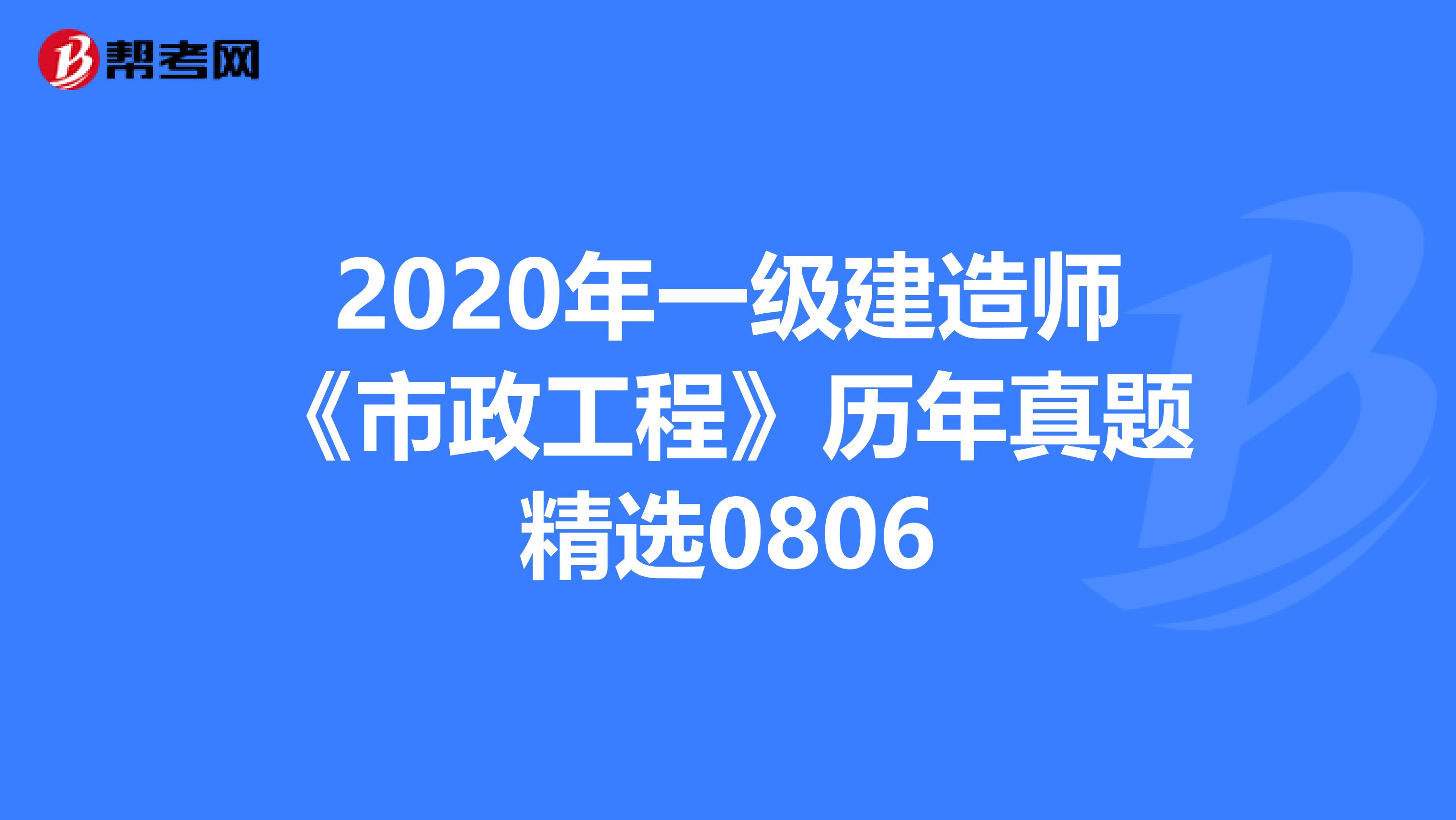 2020年一级建造师《市政工程》历年真题精选0806
