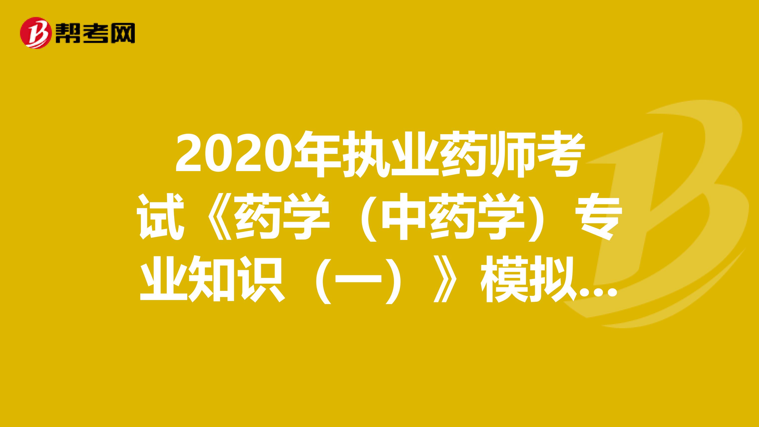 2020年执业药师考试《药学（中药学）专业知识（一）》模拟试题0806