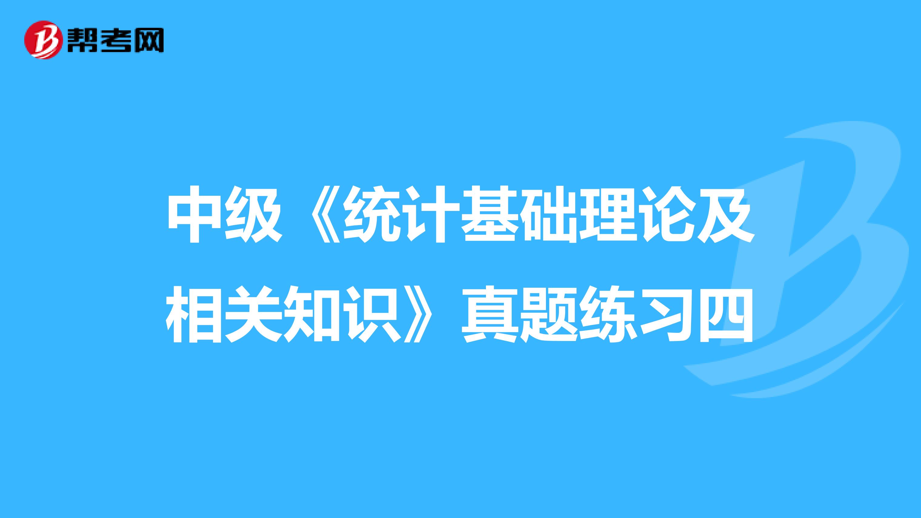 中级《统计基础理论及相关知识》真题练习四