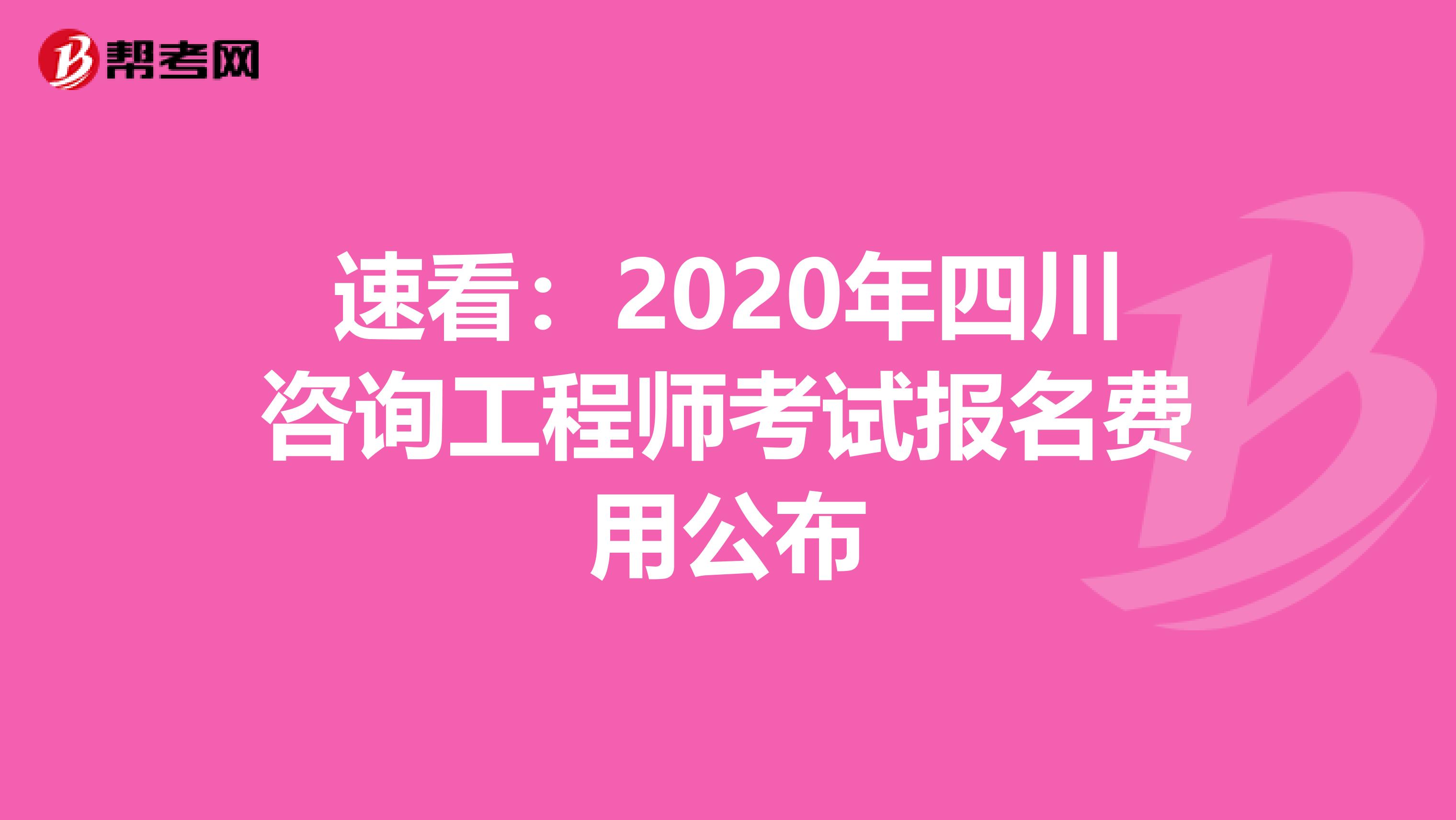 速看：2020年四川咨询工程师考试报名费用公布