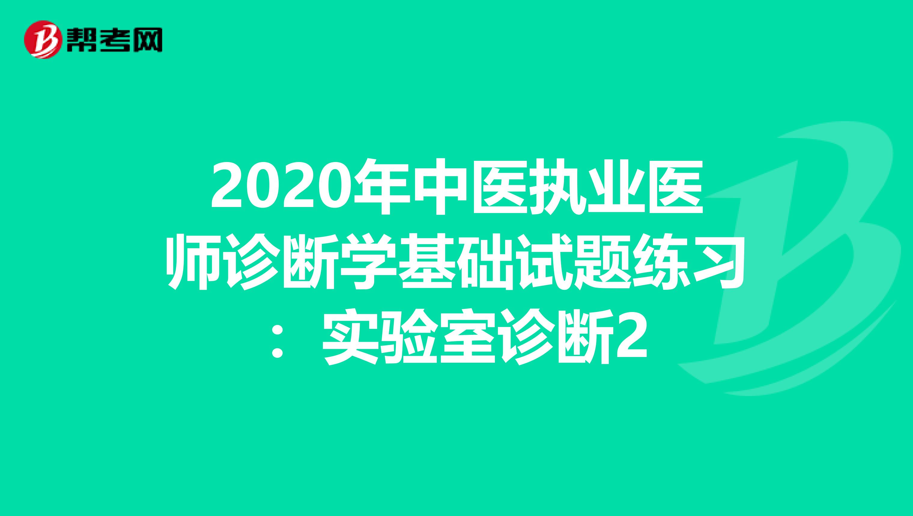 2020年中医执业医师诊断学基础试题练习：实验室诊断2