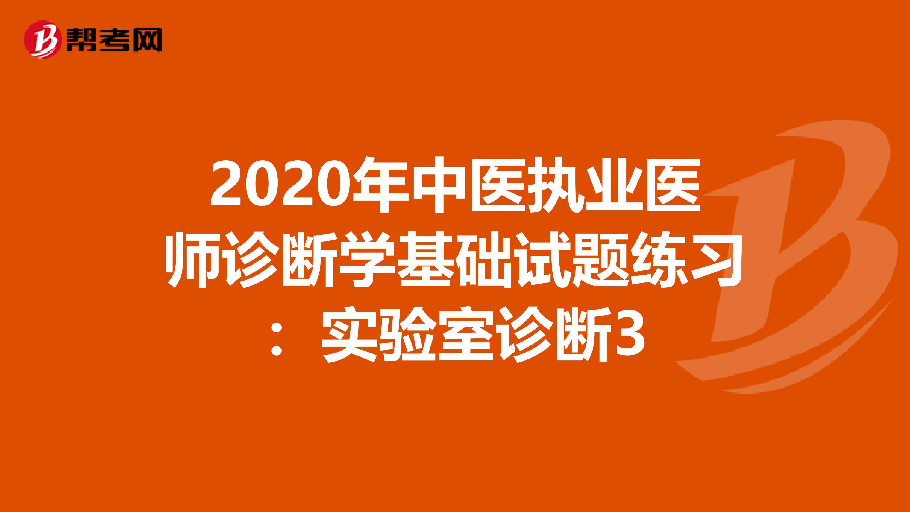 2020年中医执业医师诊断学基础试题练习：实验室诊断3