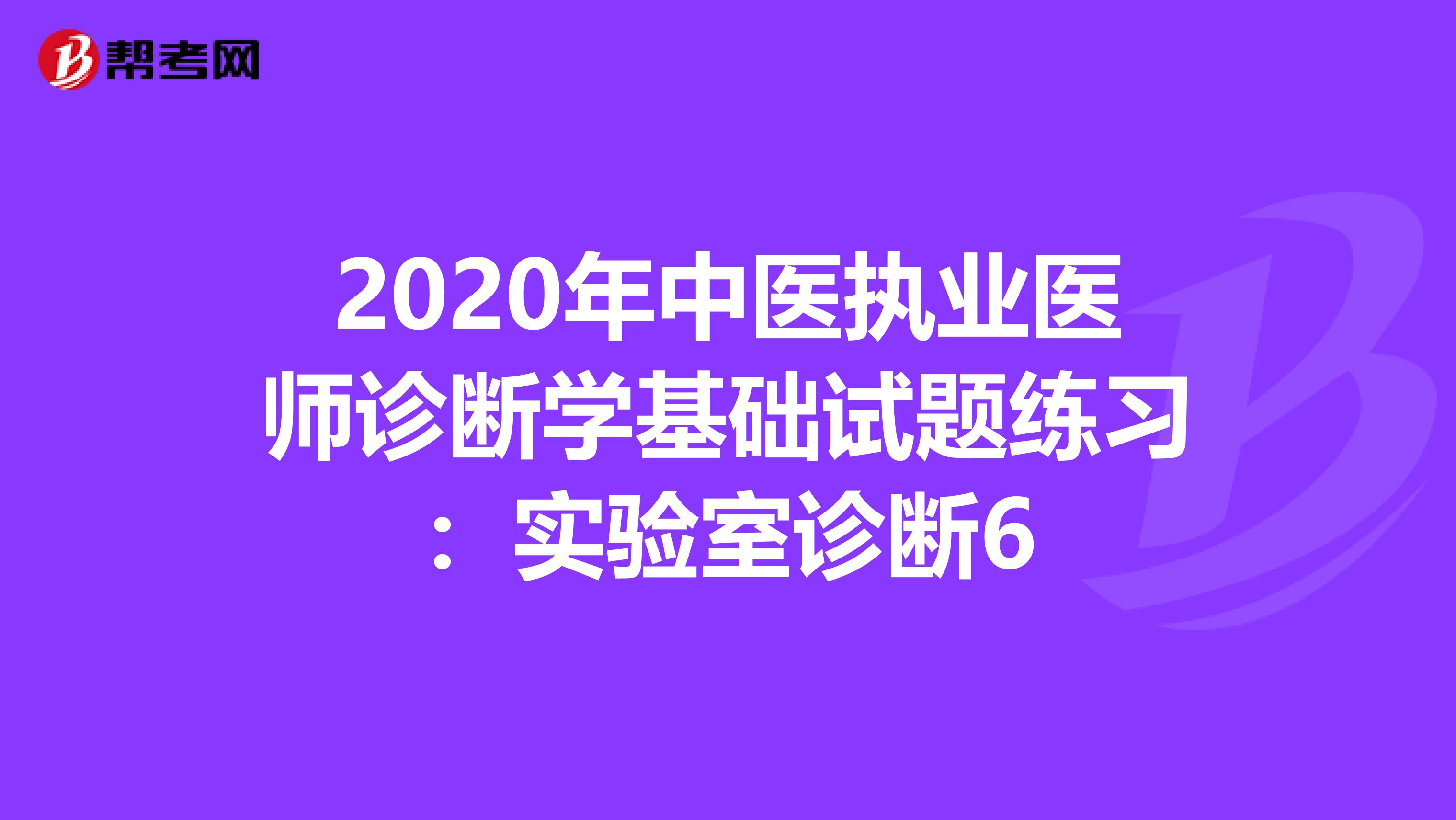 2020年中医执业医师诊断学基础试题练习：实验室诊断6