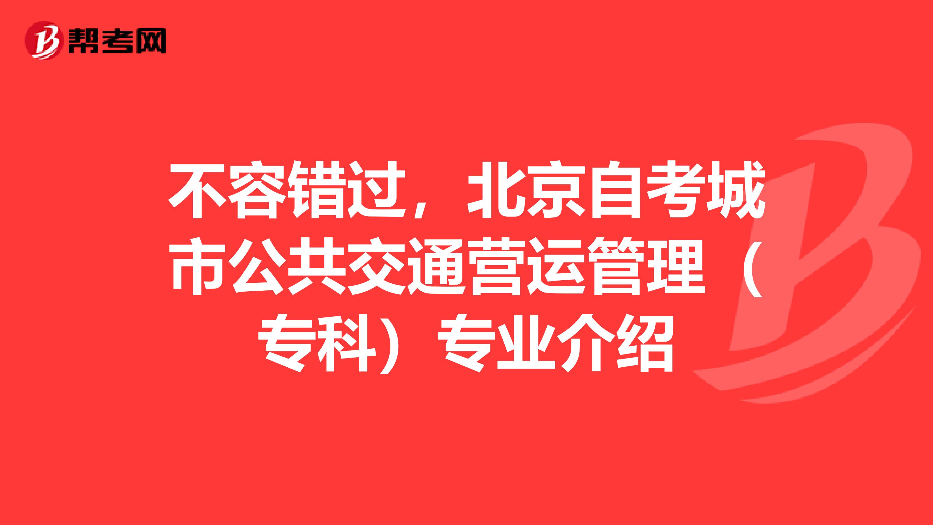 不容错过，北京自考城市公共交通营运管理（专科）专业介绍