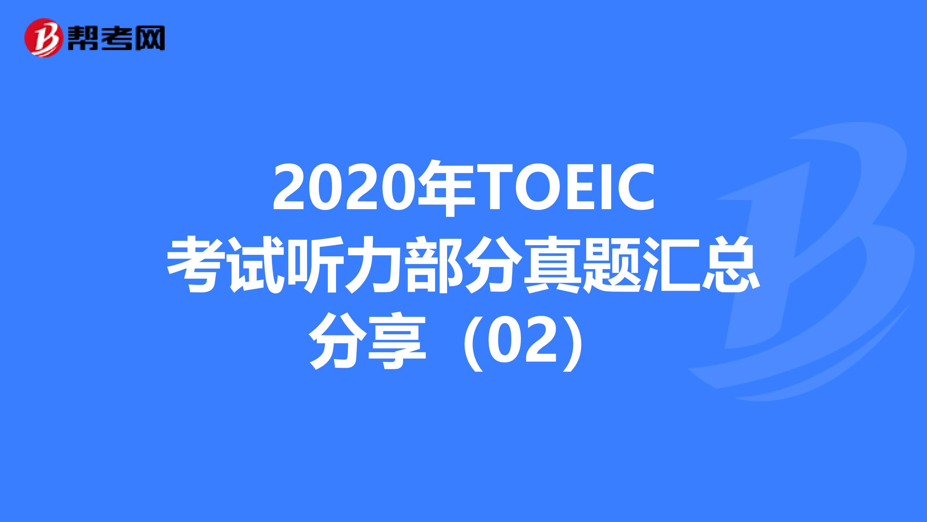 2020年TOEIC考试听力部分真题汇总分享（02）
