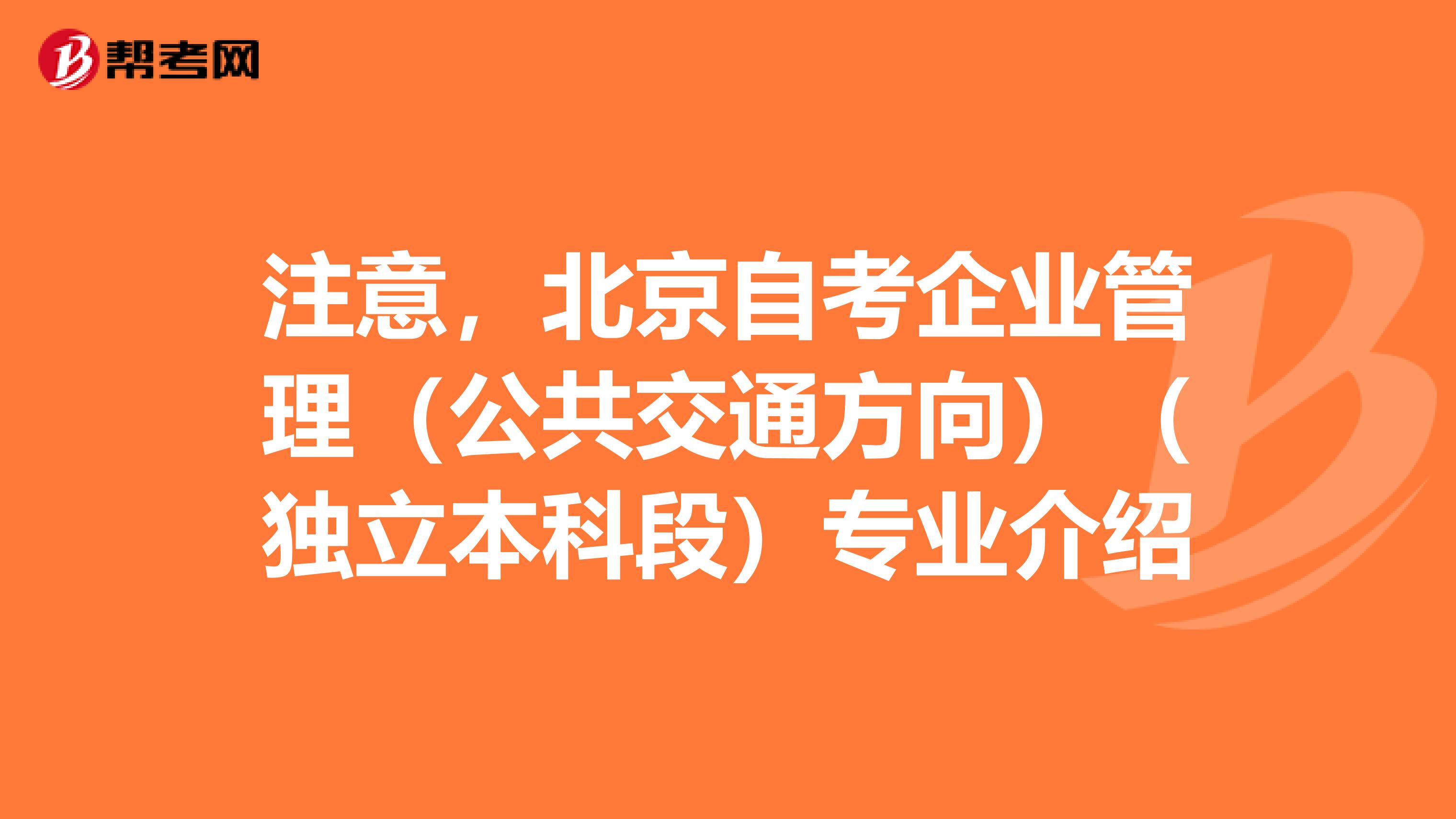 注意，北京自考企业管理（公共交通方向）（独立本科段）专业介绍
