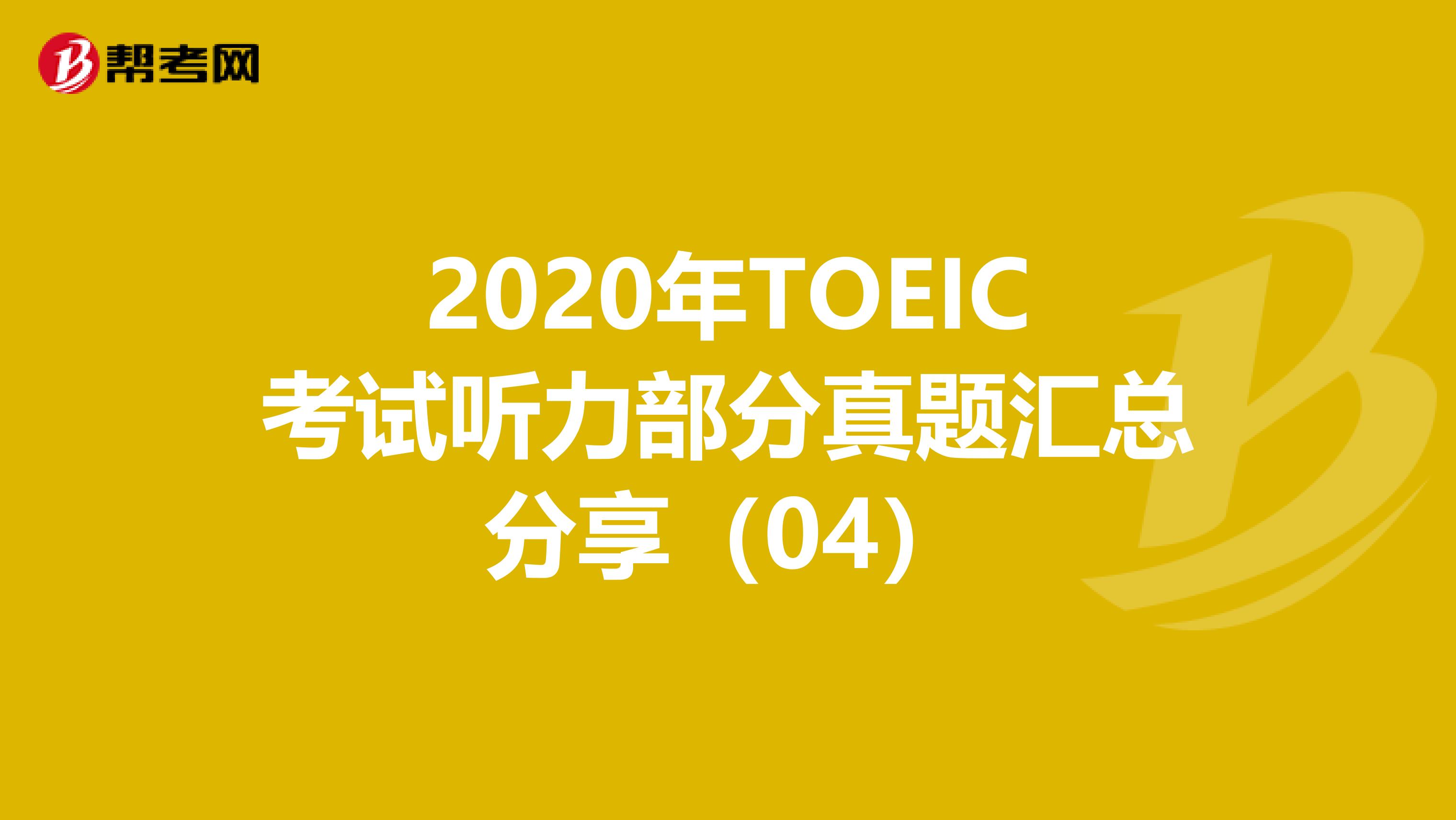 2020年TOEIC考试听力部分真题汇总分享（04）