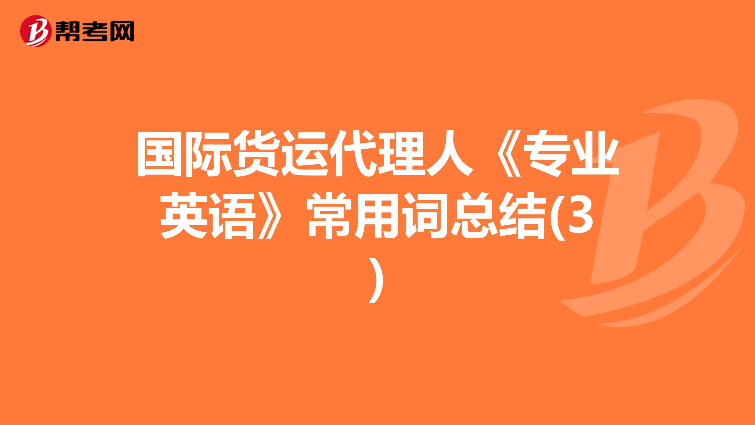 國際貨運代理人《專業(yè)英語》常用詞總結(jié)(3)