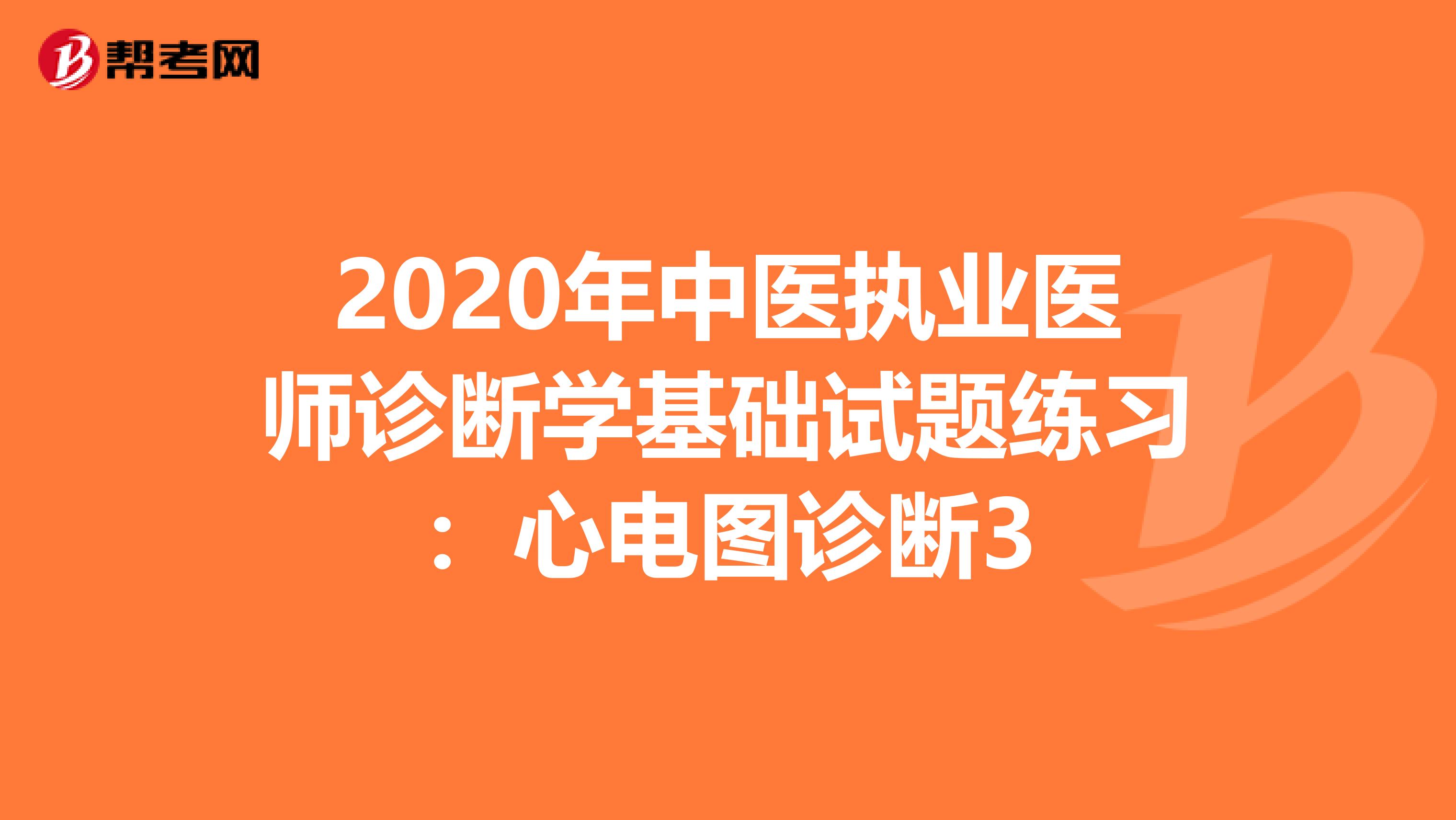 2020年中医执业医师诊断学基础试题练习：心电图诊断3
