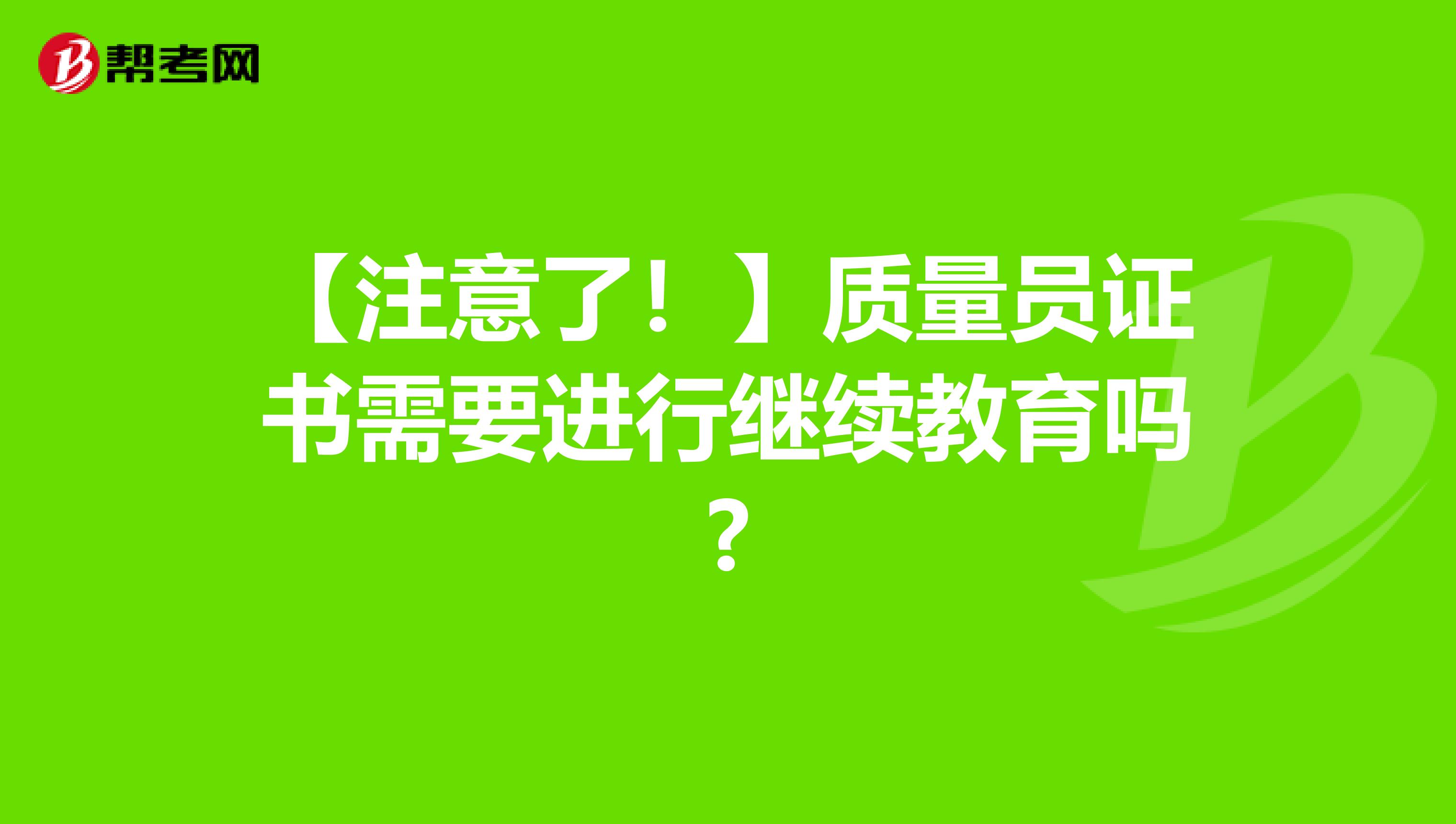 【注意了！】质量员证书需要进行继续教育吗?