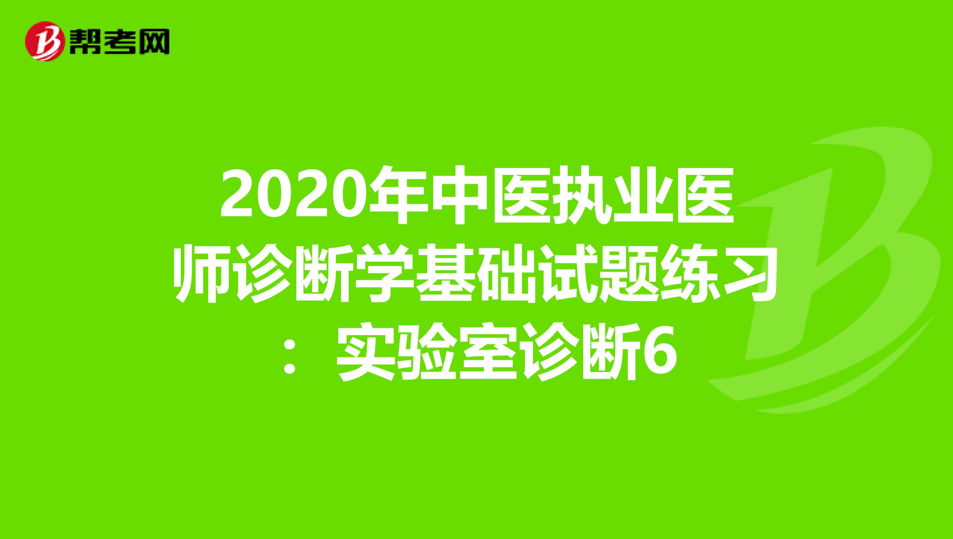 2020年中医执业医师诊断学基础试题练习：实验室诊断6