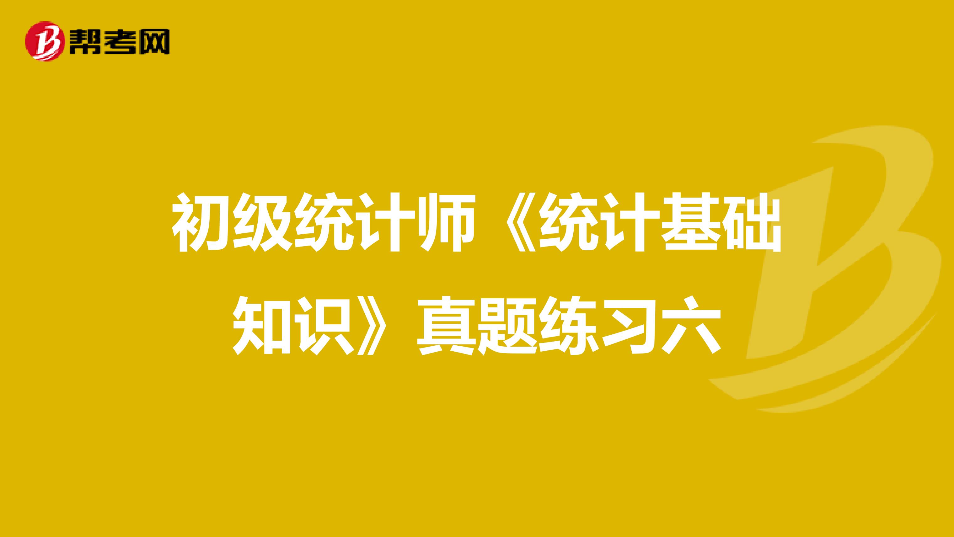 初級統計師《統計基礎知識》真題練習六