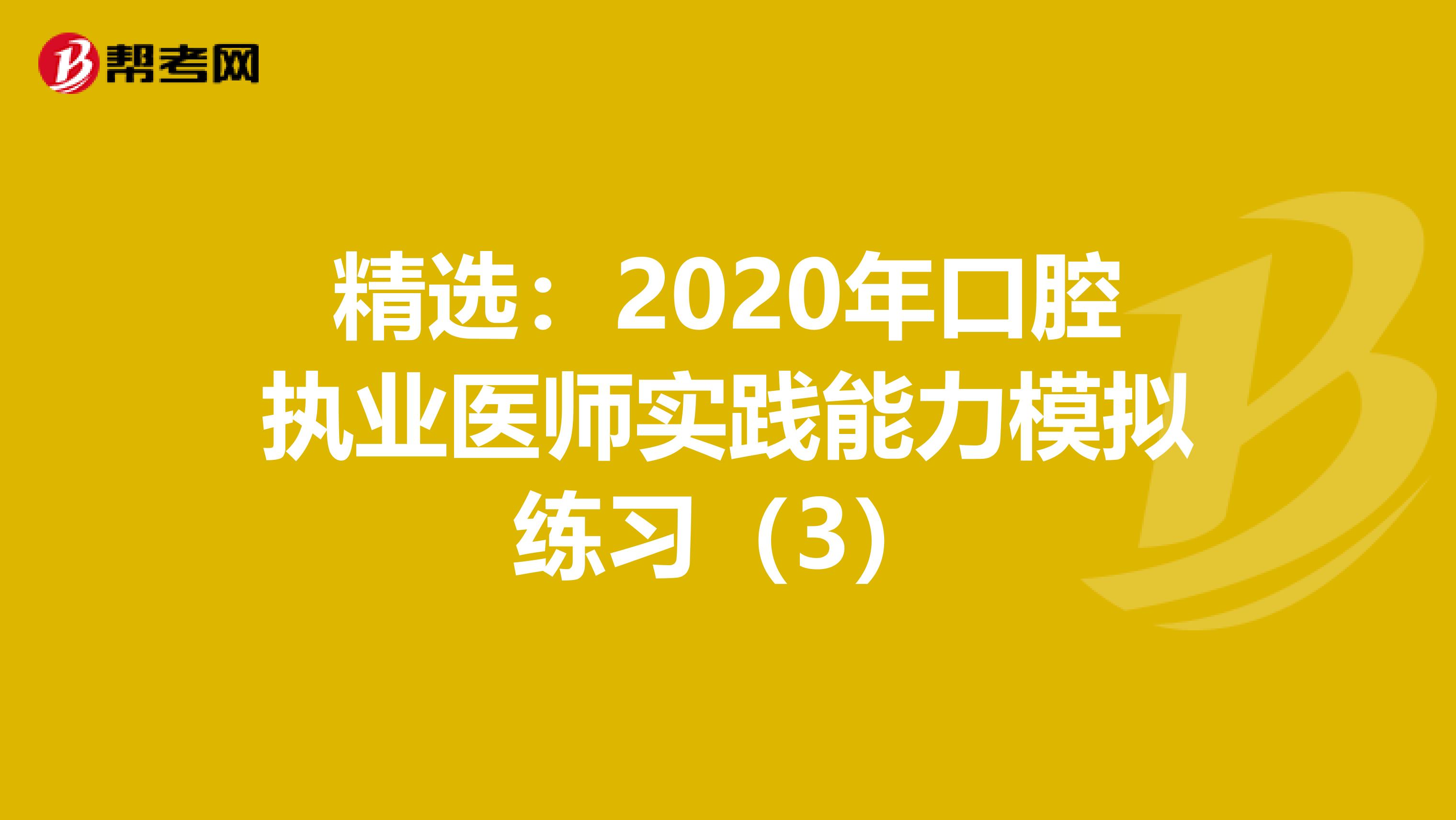 精选：2020年口腔执业医师实践能力模拟练习（3）