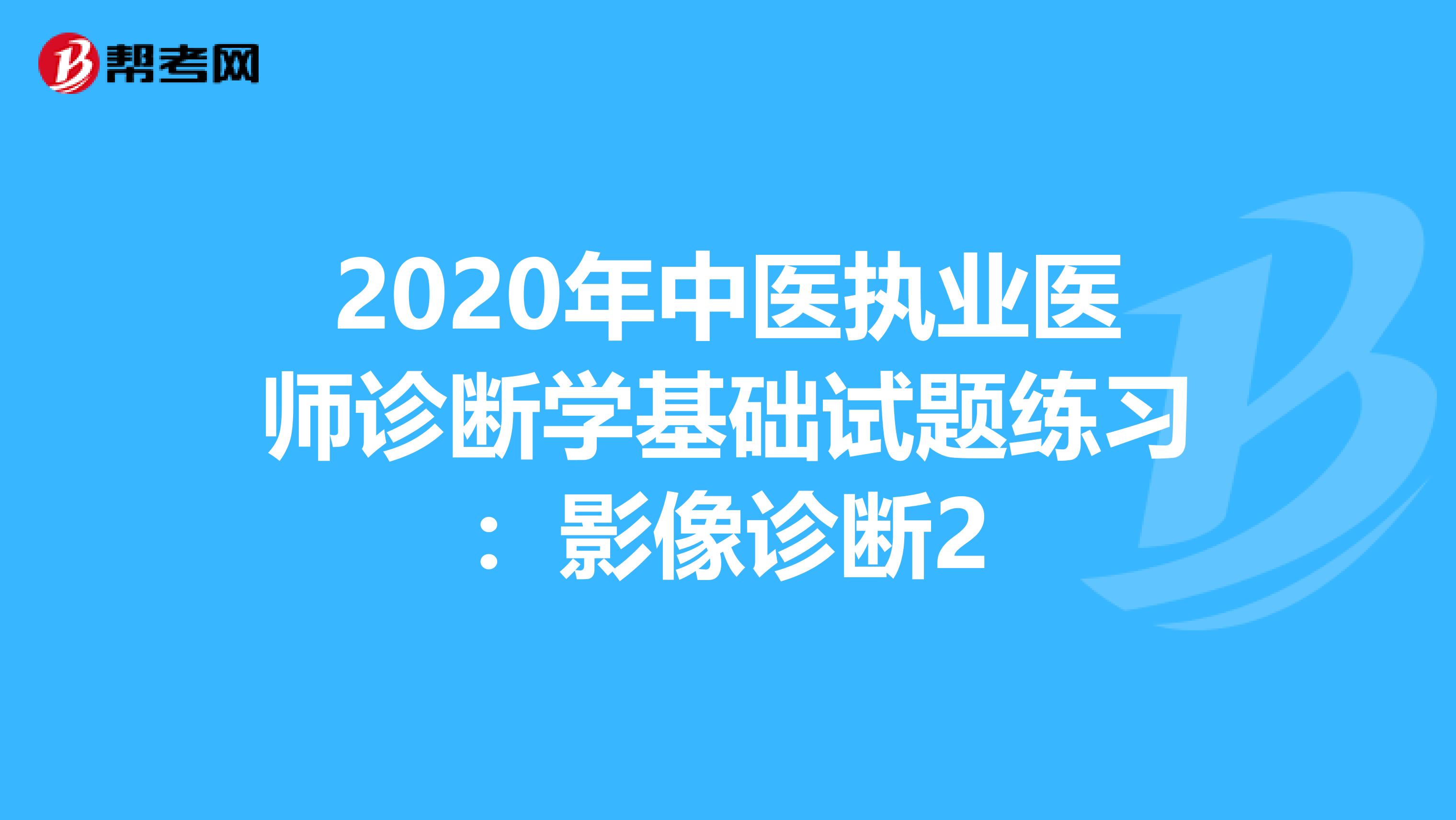 2020年中医执业医师诊断学基础试题练习：影像诊断2