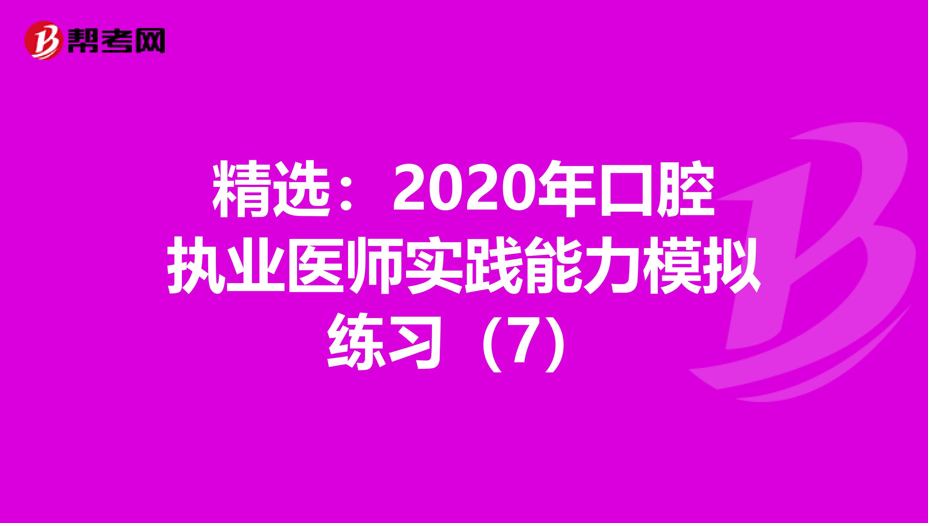 精選：2020年口腔執業醫師實踐能力模擬練習（7）