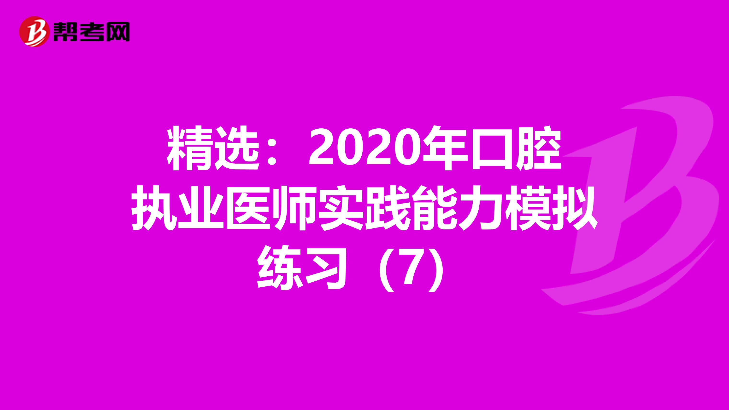 精选：2020年口腔执业医师实践能力模拟练习（7）