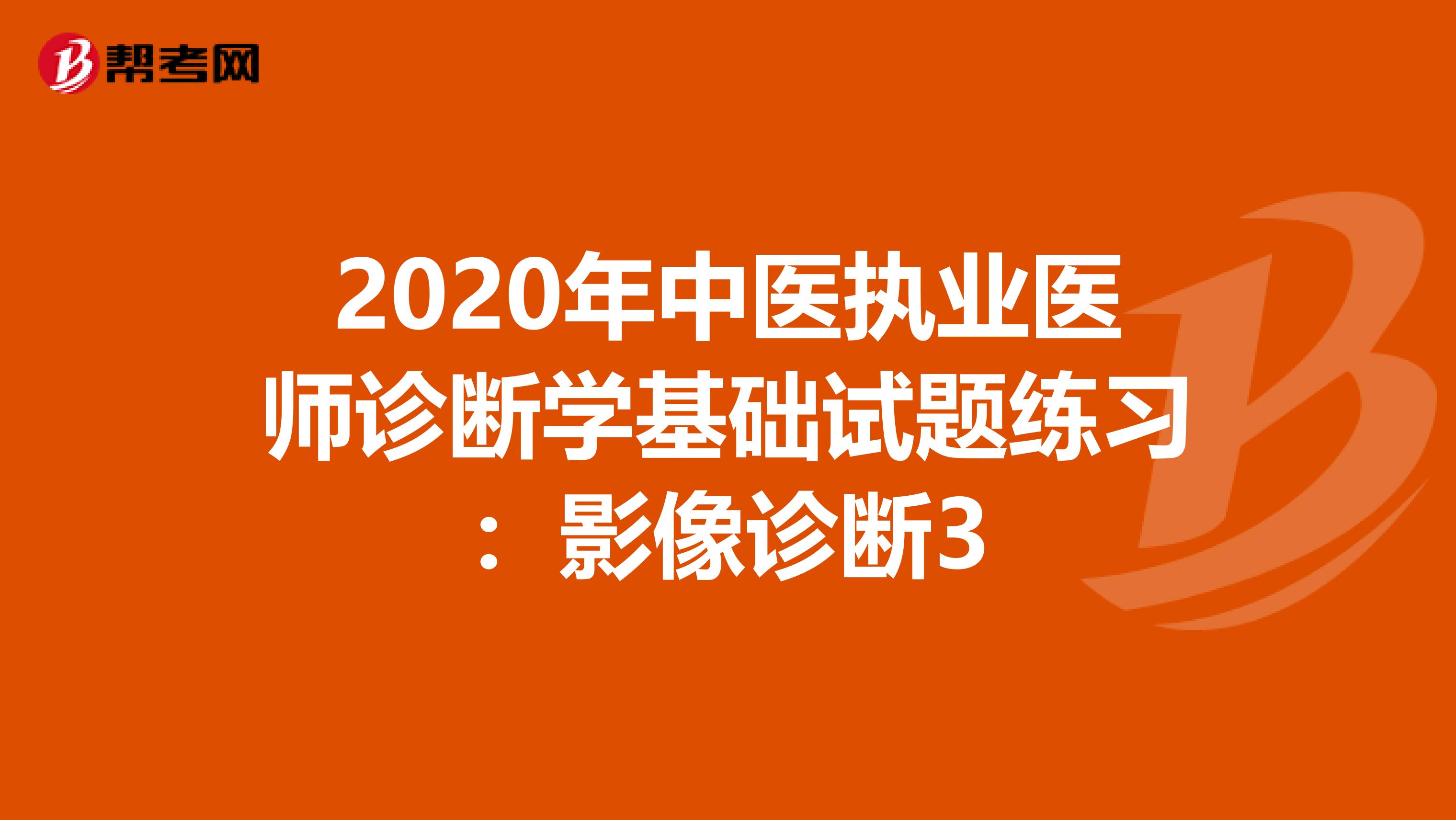 2020年中医执业医师诊断学基础试题练习：影像诊断3