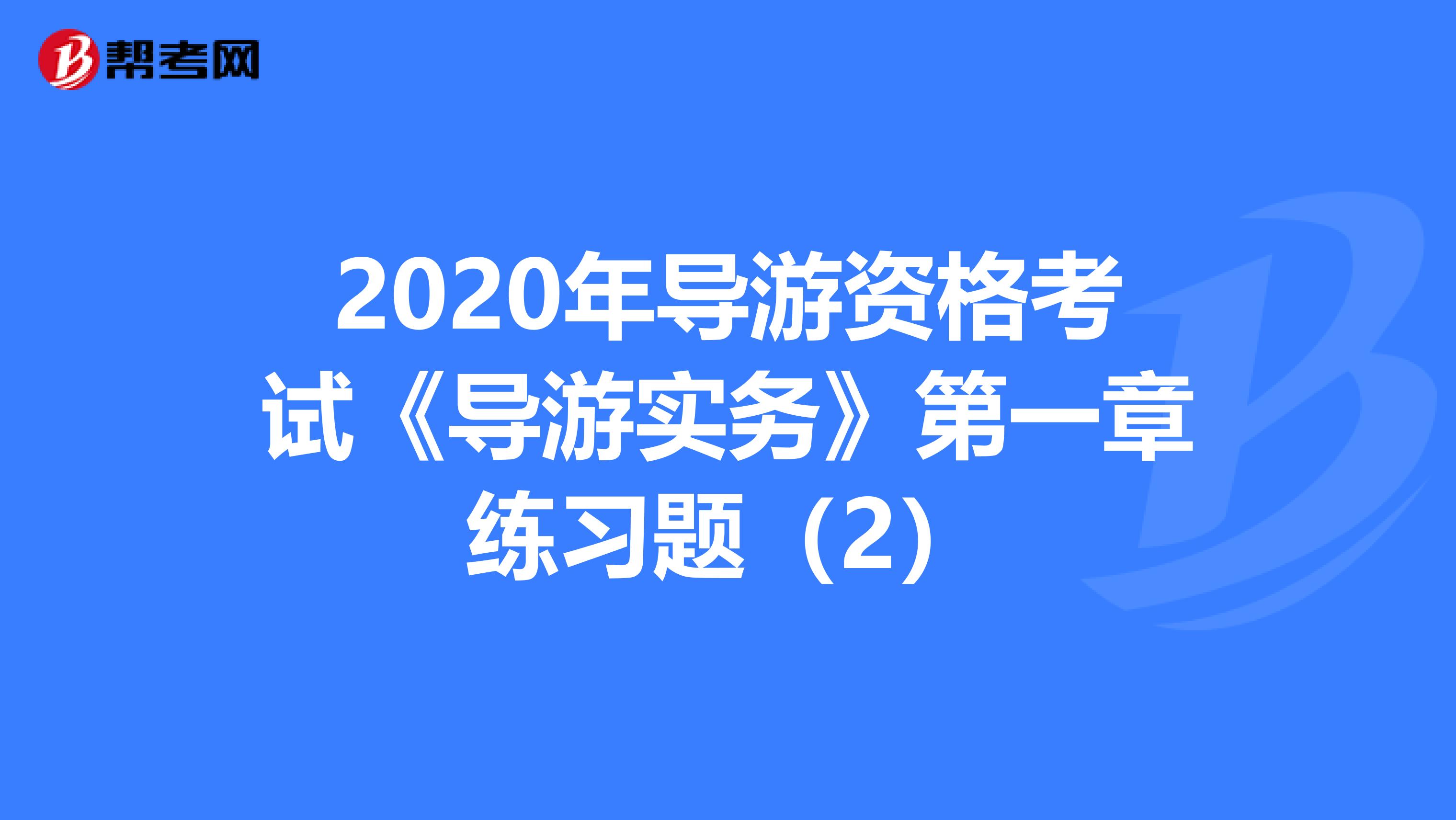 2020年导游资格考试《导游实务》第一章练习题（2）