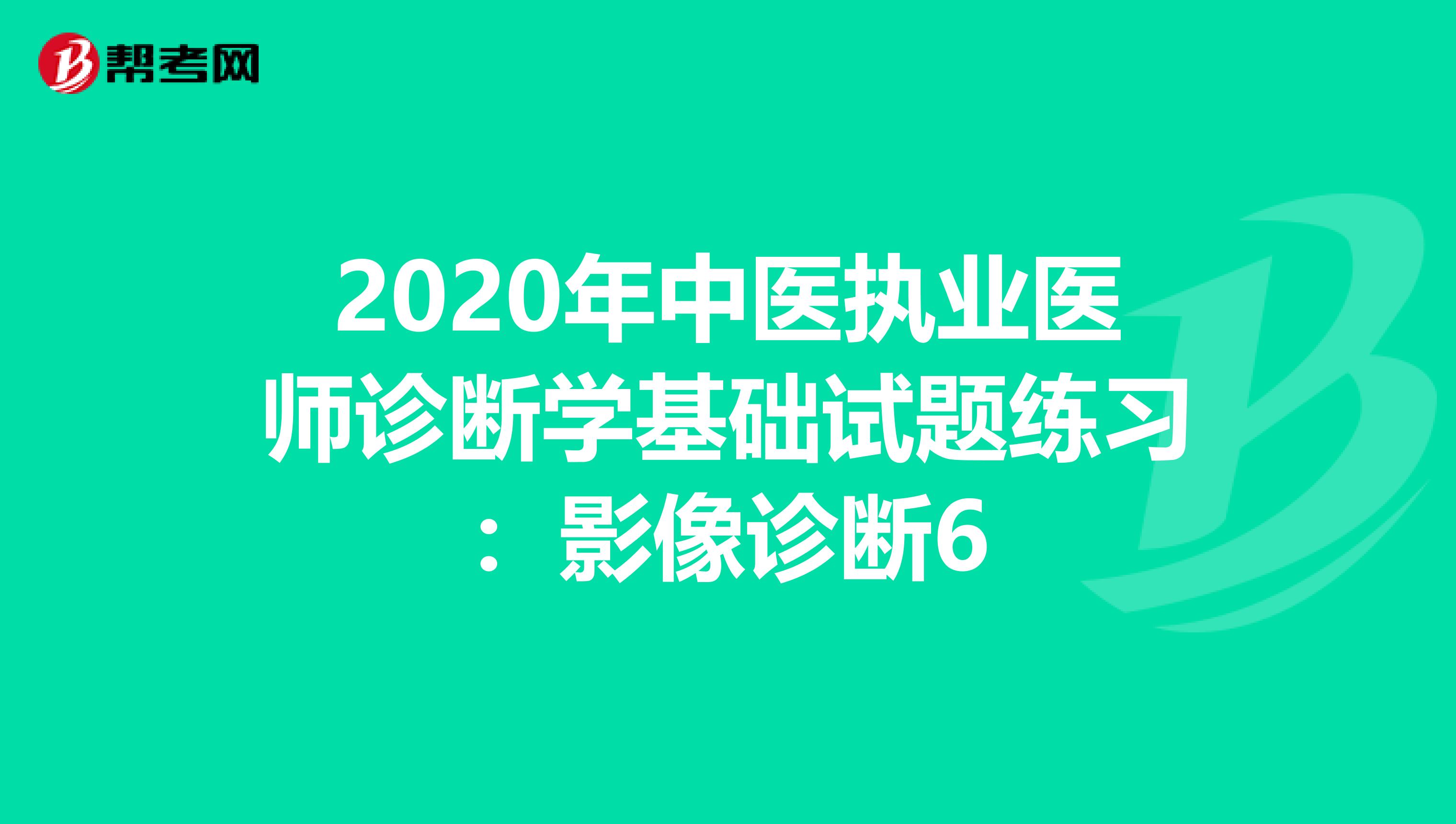 2020年中医执业医师诊断学基础试题练习：影像诊断6