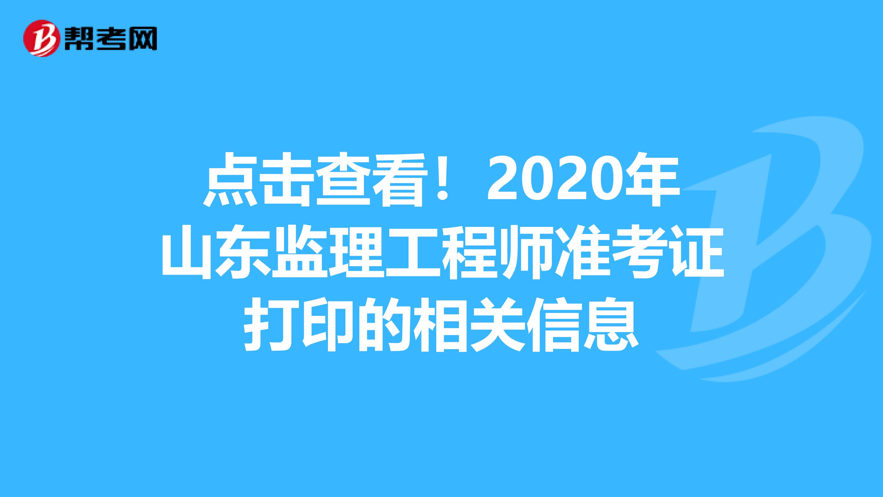 点击查看！2020年山东监理工程师准考证打印的相关信息