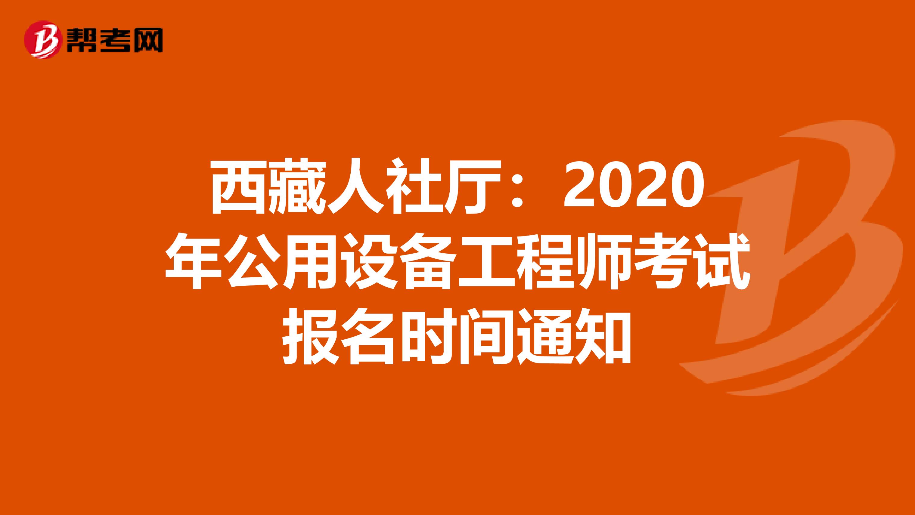 西藏人社厅：2020年公用设备工程师考试报名时间通知