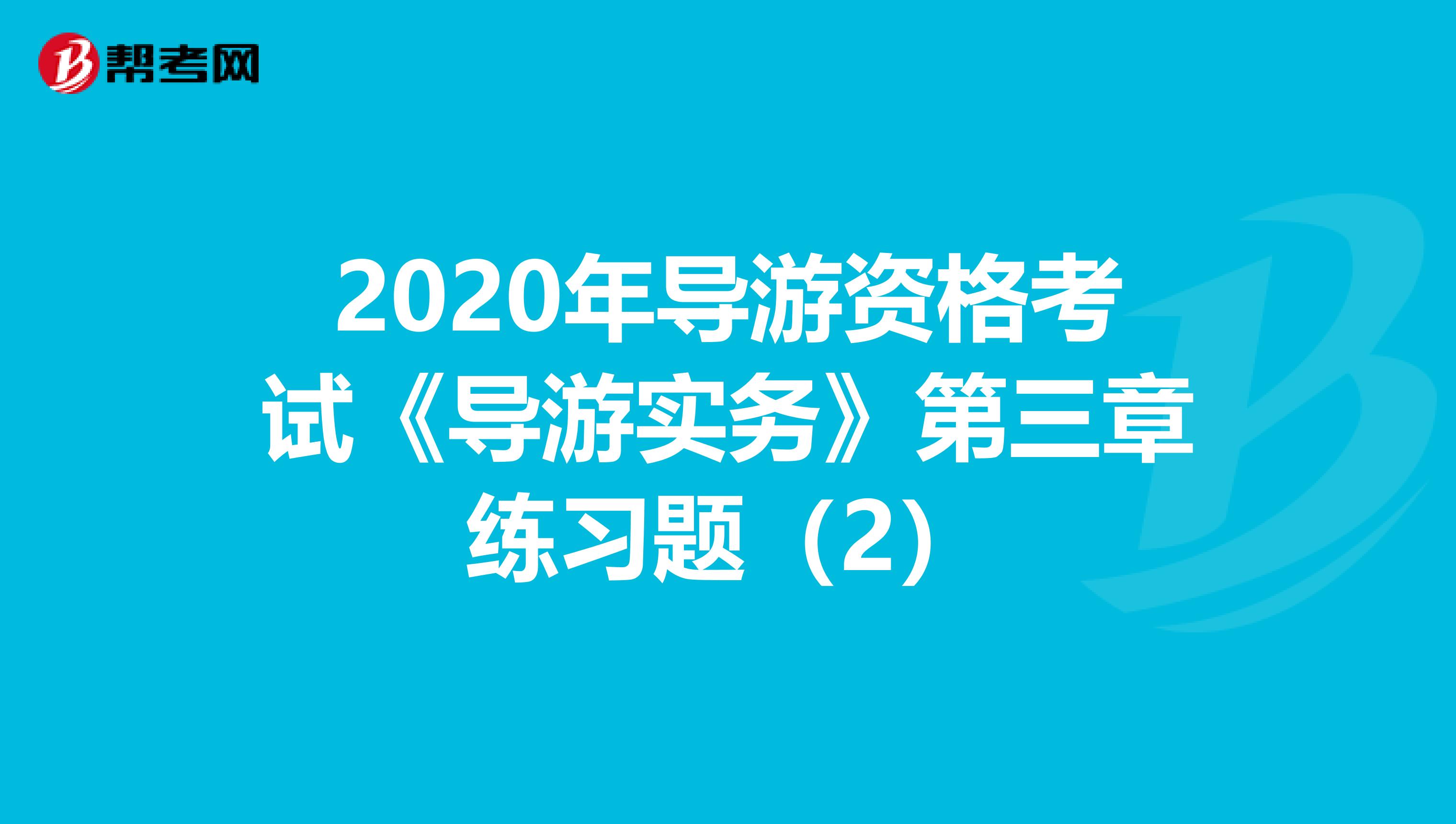 2020年导游资格考试《导游实务》第三章练习题（2）