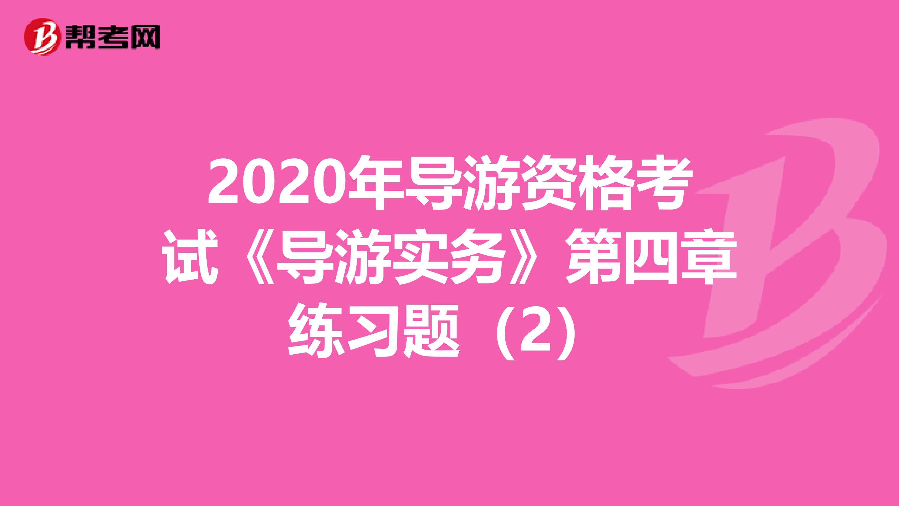 2020年导游资格考试《导游实务》第四章练习题（2）