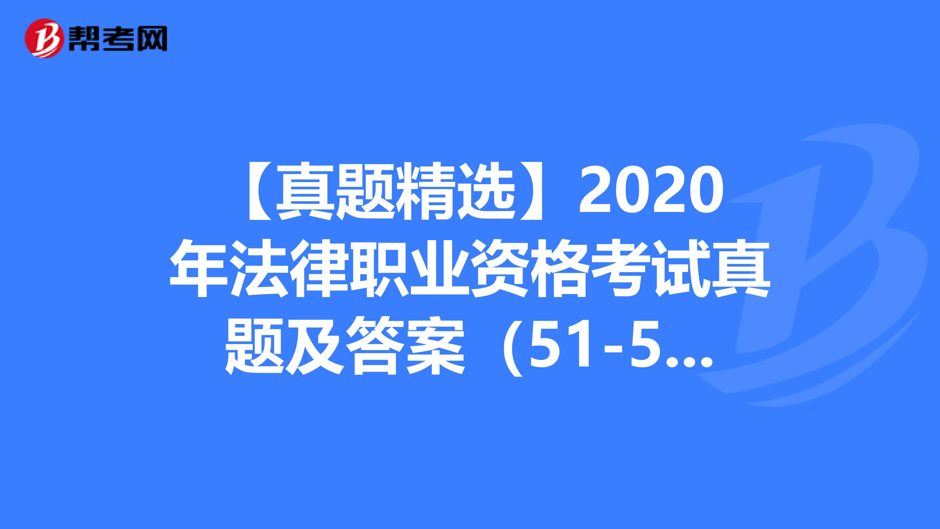 【真题精选】2020年法律职业资格考试真题及答案（51-55）