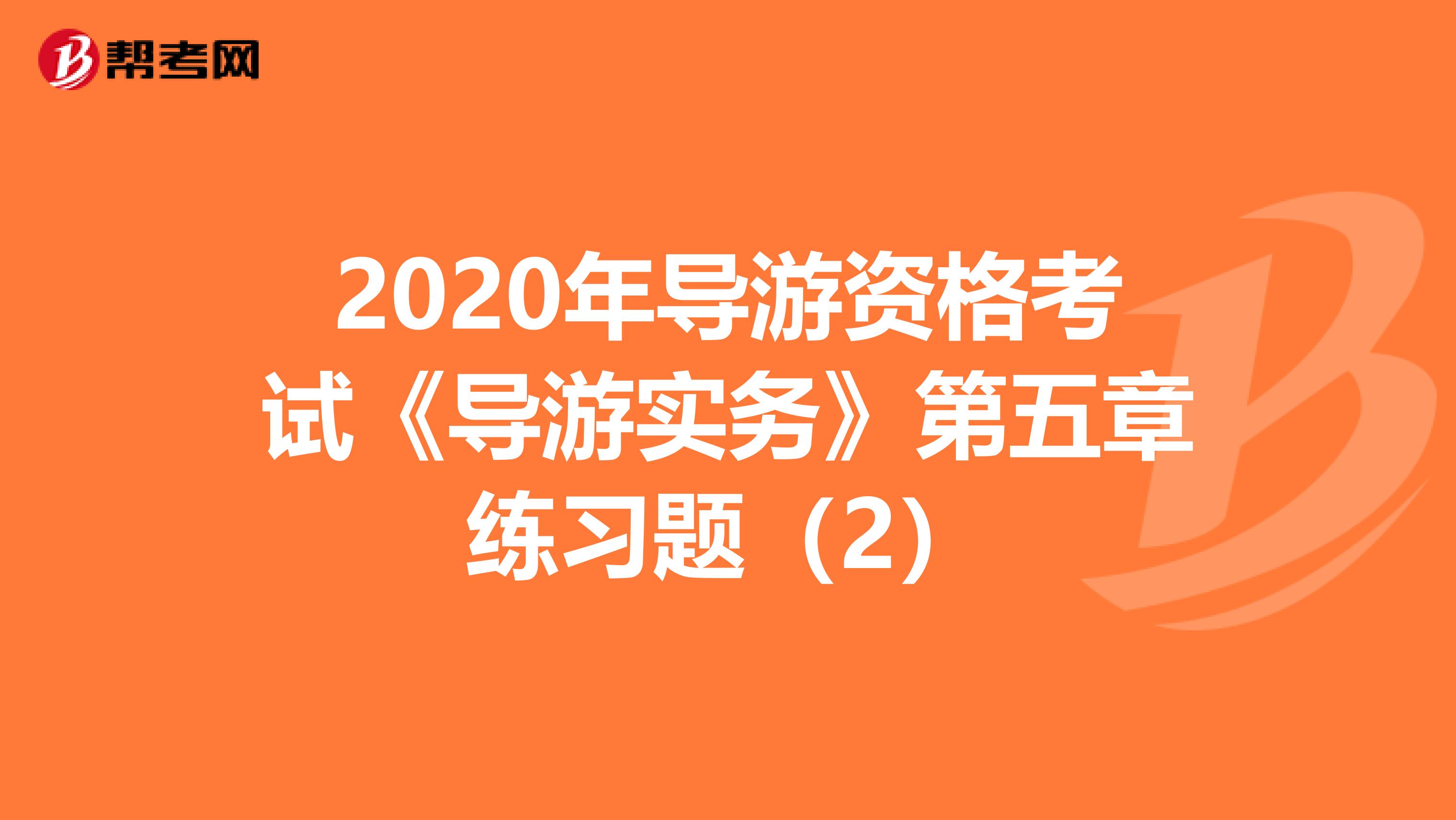 2020年导游资格考试《导游实务》第五章练习题（2）