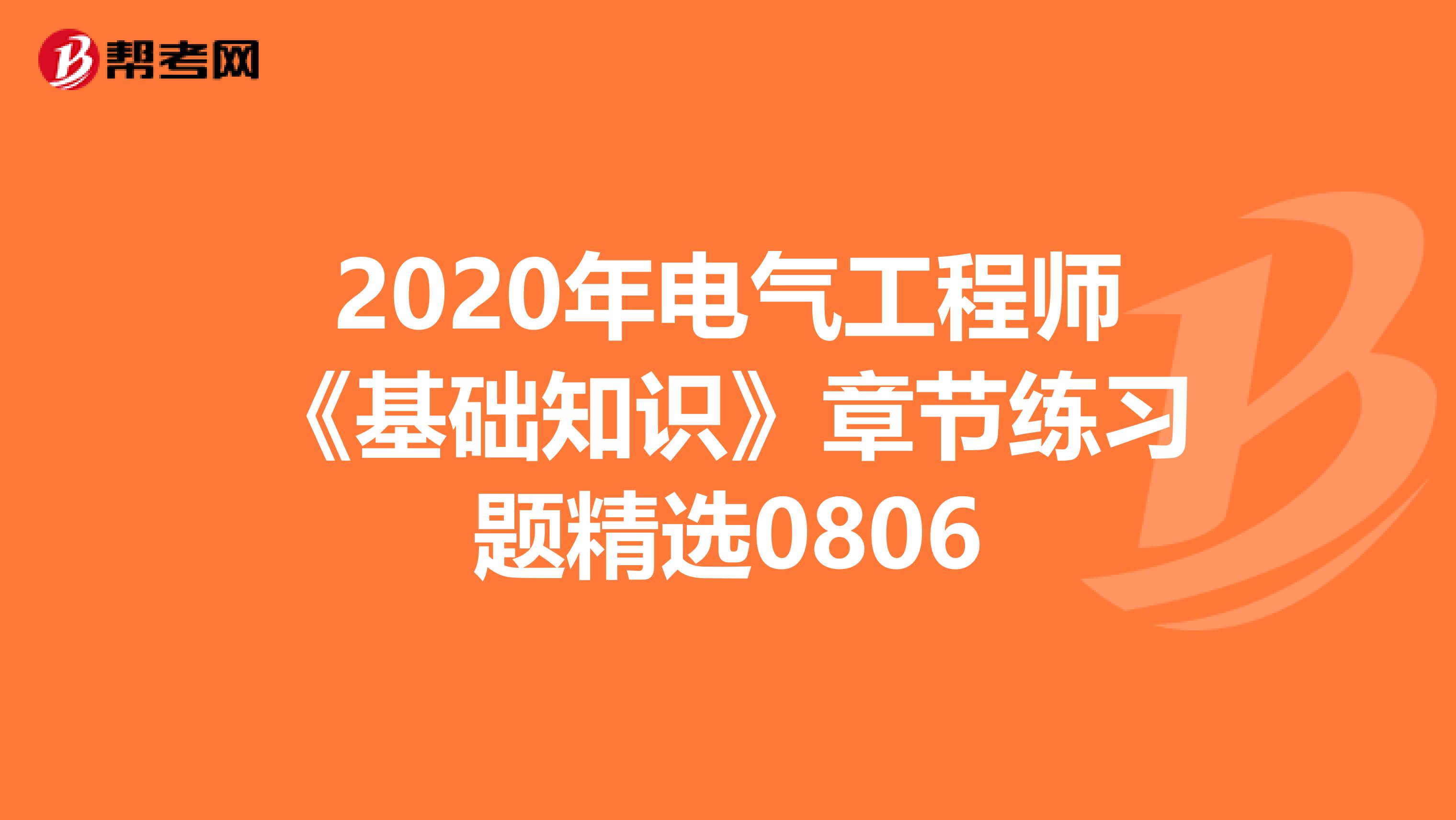 2020年电气工程师《基础知识》章节练习题精选0806