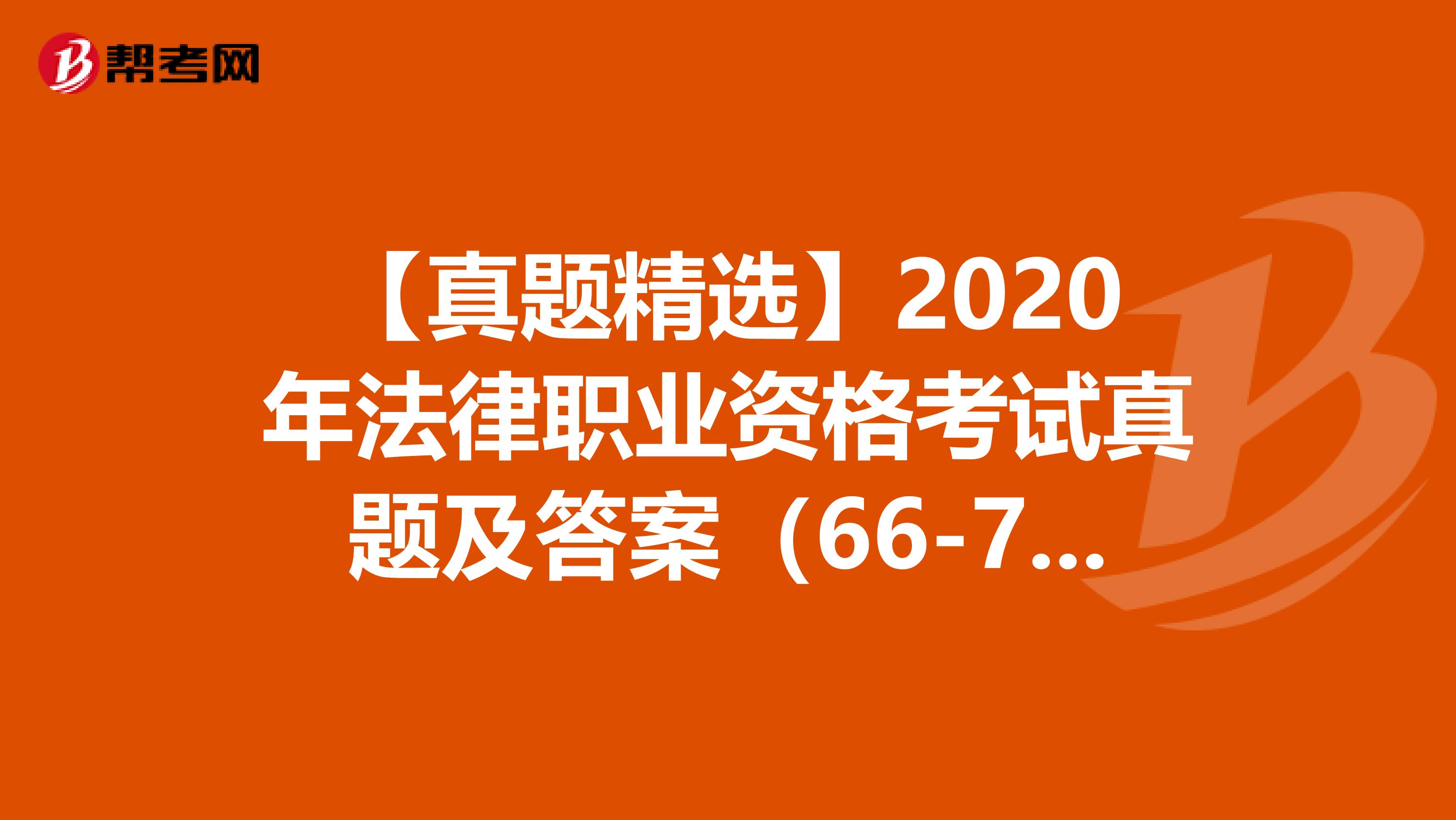 【真题精选】2020年法律职业资格考试真题及答案（66-70）