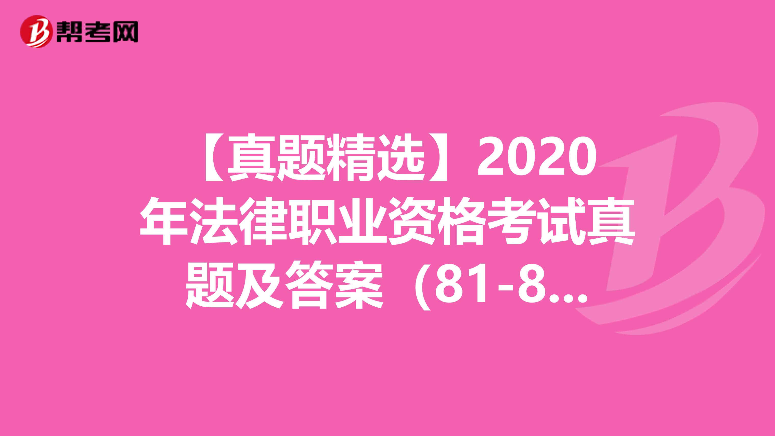 【真题精选】2020年法律职业资格考试真题及答案（81-85）
