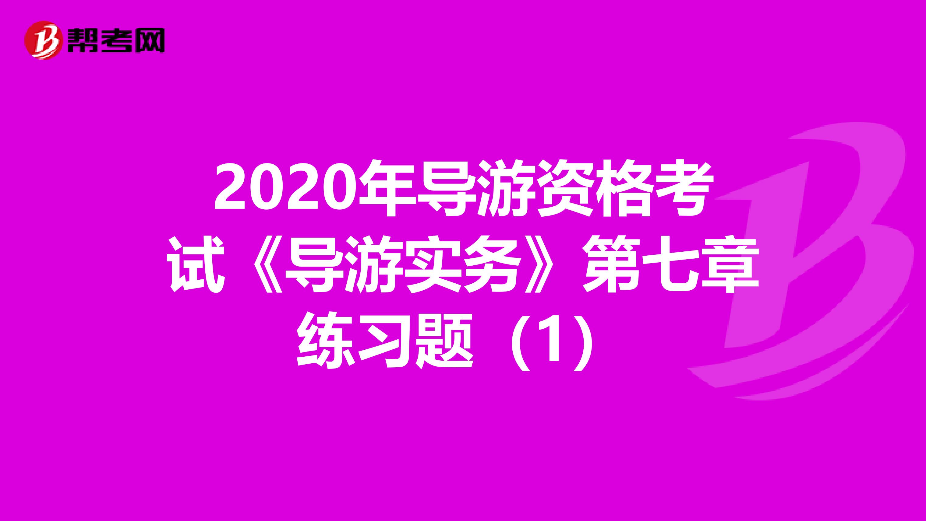 2020年导游资格考试《导游实务》第七章练习题（1）