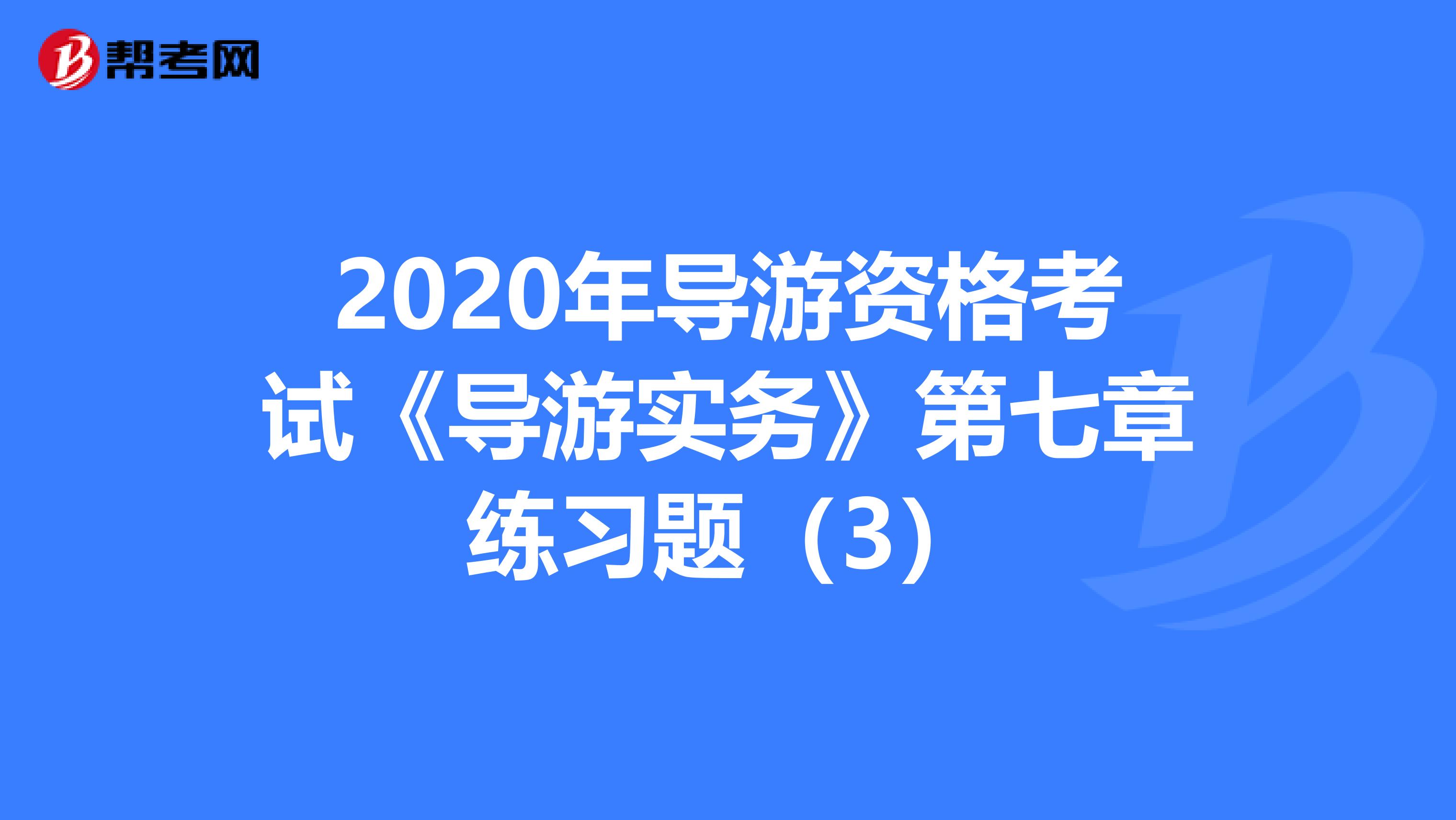 2020年导游资格考试《导游实务》第七章练习题（3）