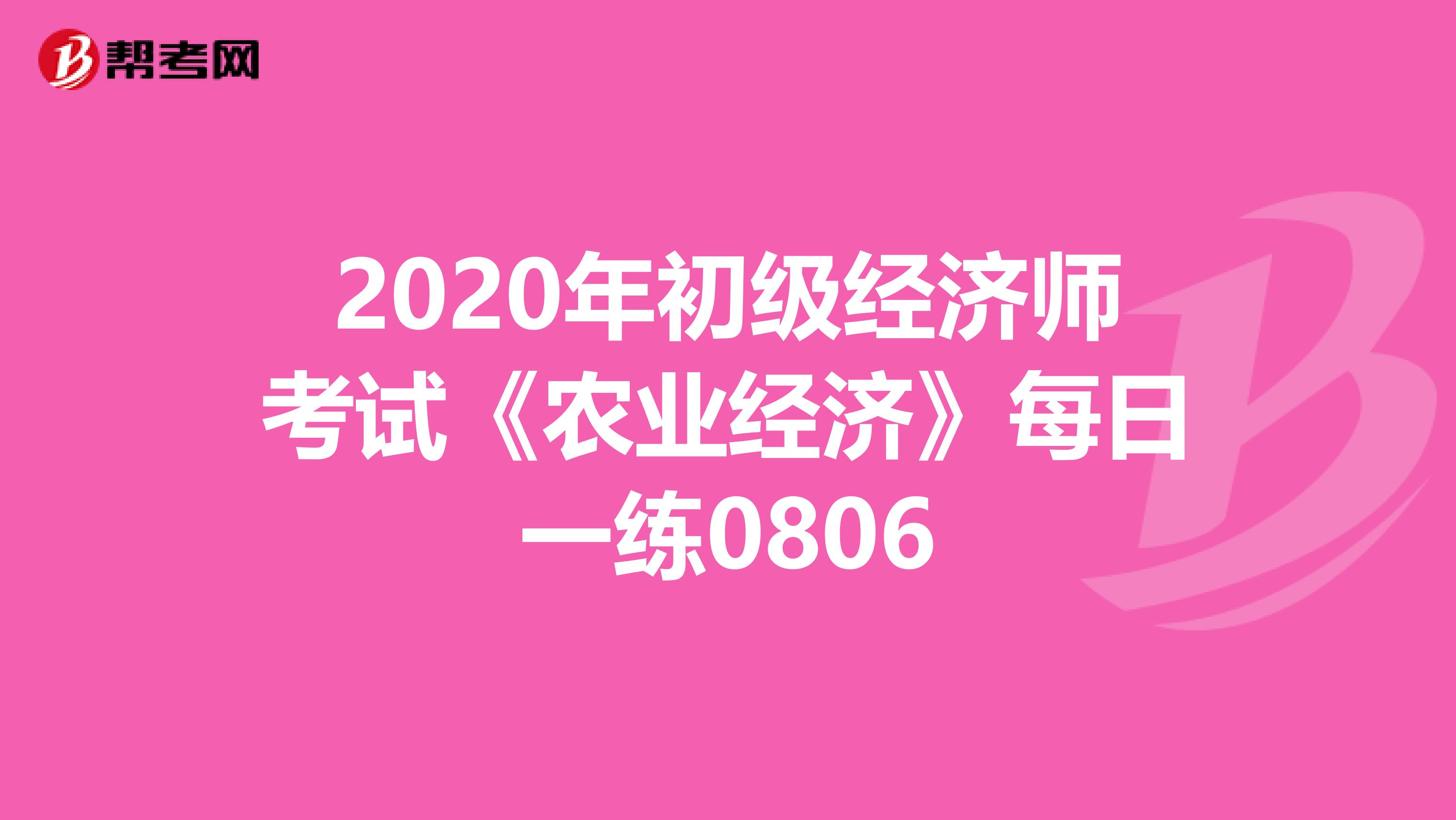 2020年初級經(jīng)濟師考試《農(nóng)業(yè)經(jīng)濟》每日一練0806