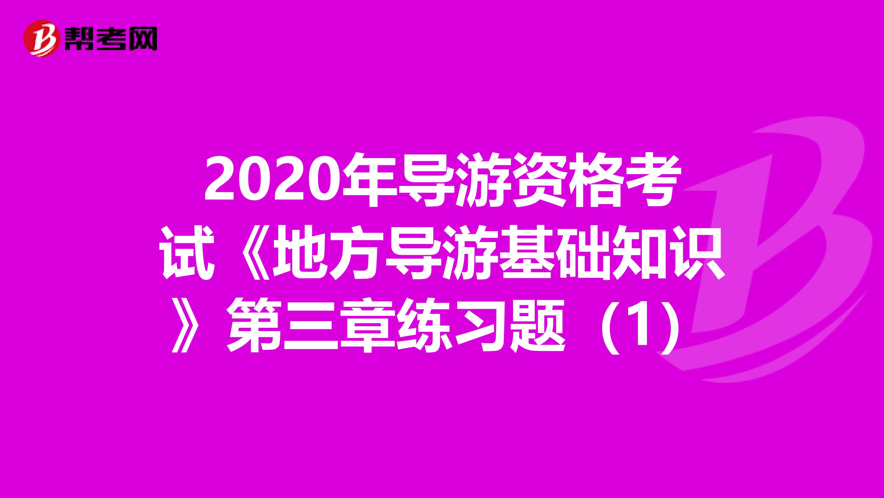 2020年导游资格考试《地方导游基础知识》第三章练习题（1）