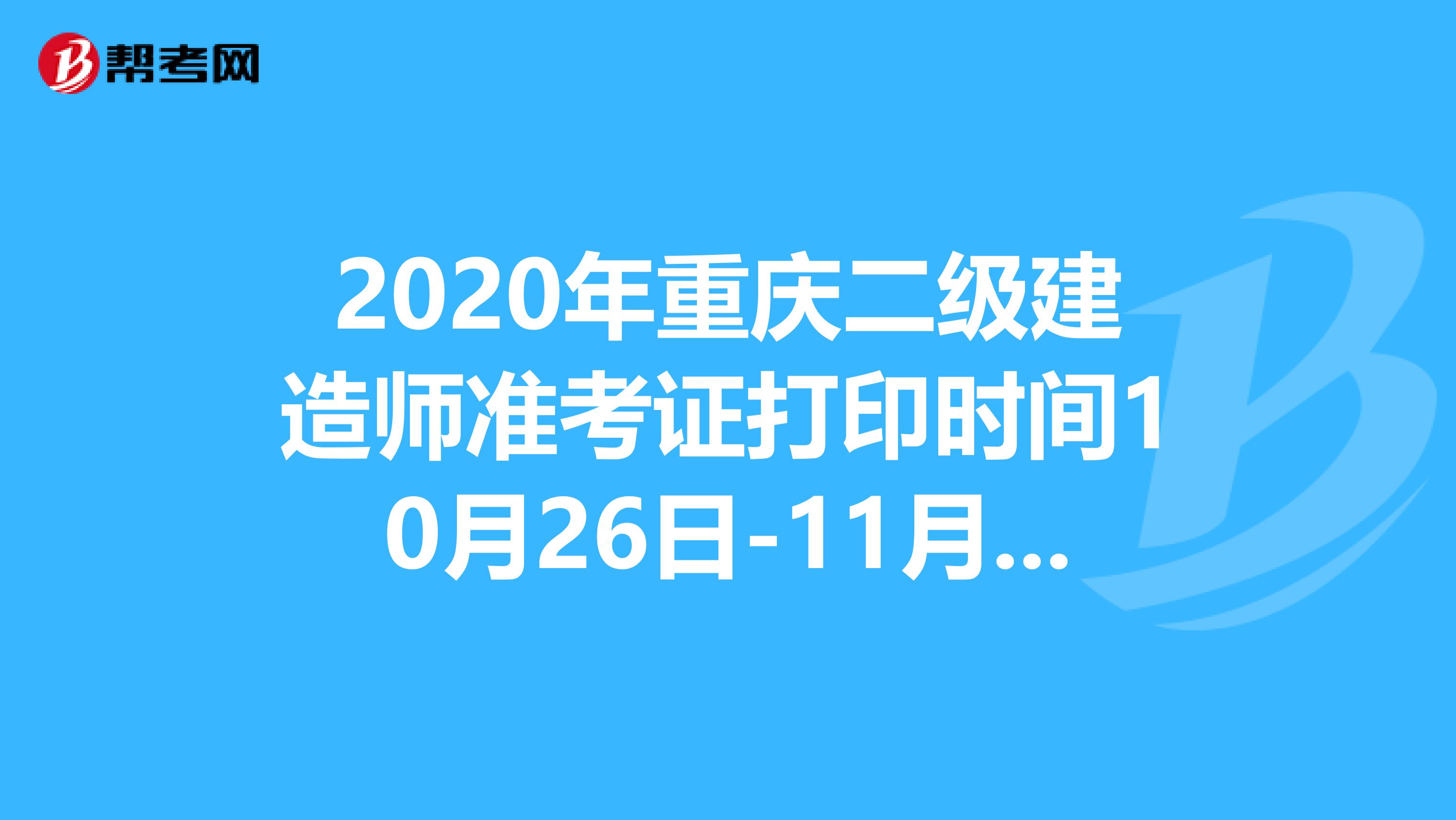 2020年重庆二级建造师准考证打印时间10月26日-11月1日