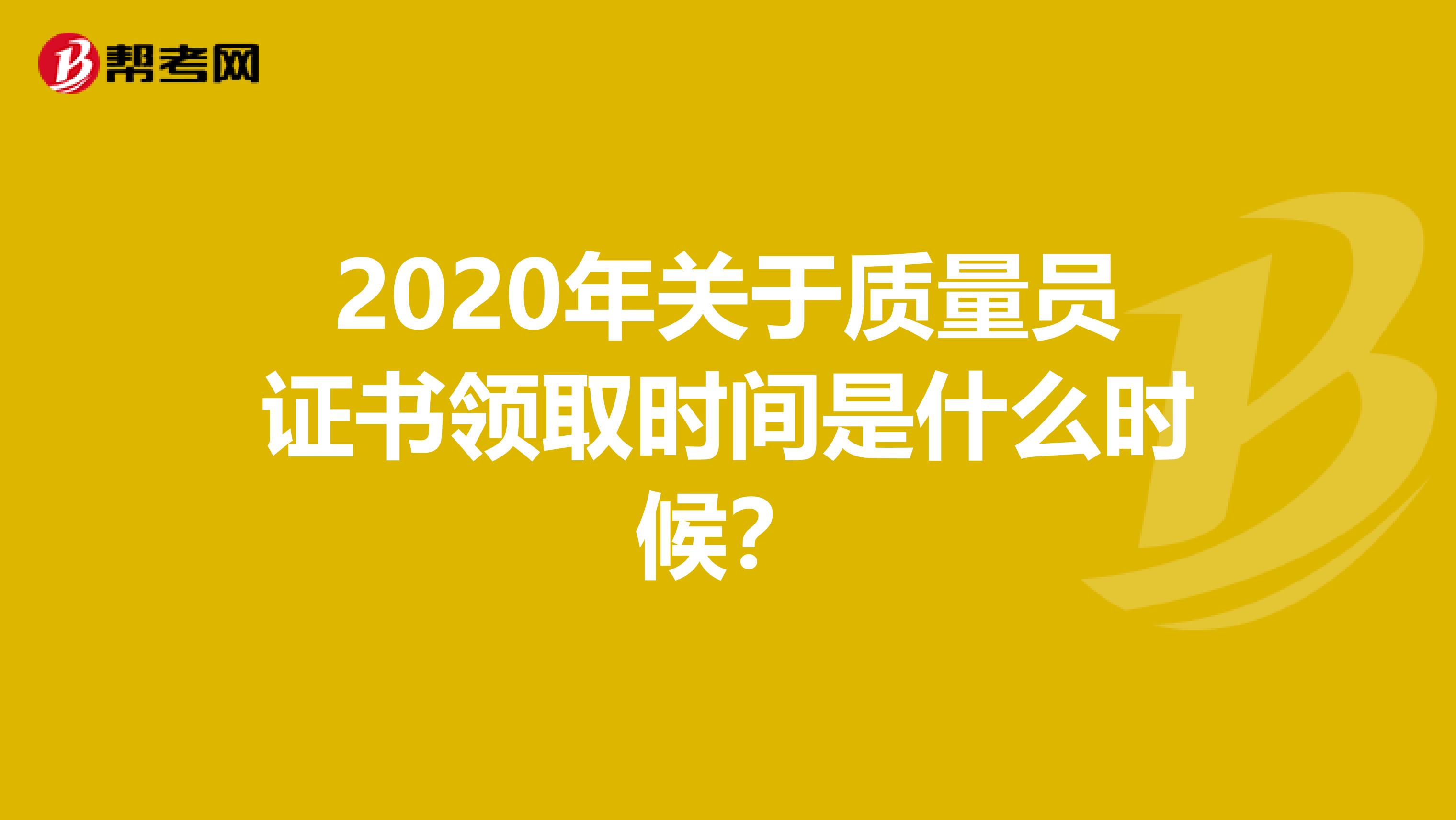 2020年关于质量员证书领取时间是什么时候？