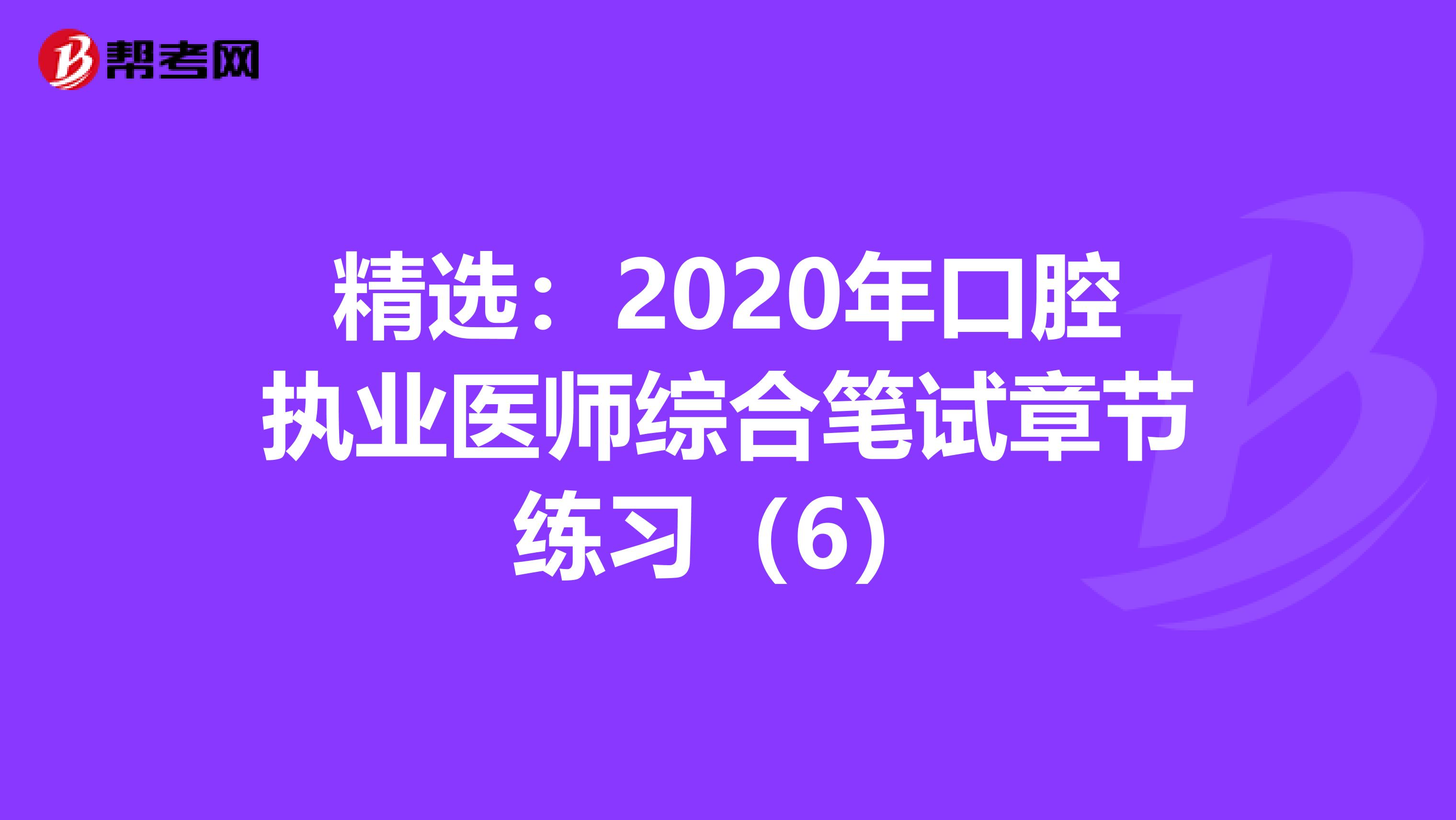 精选：2020年口腔执业医师综合笔试章节练习（6）